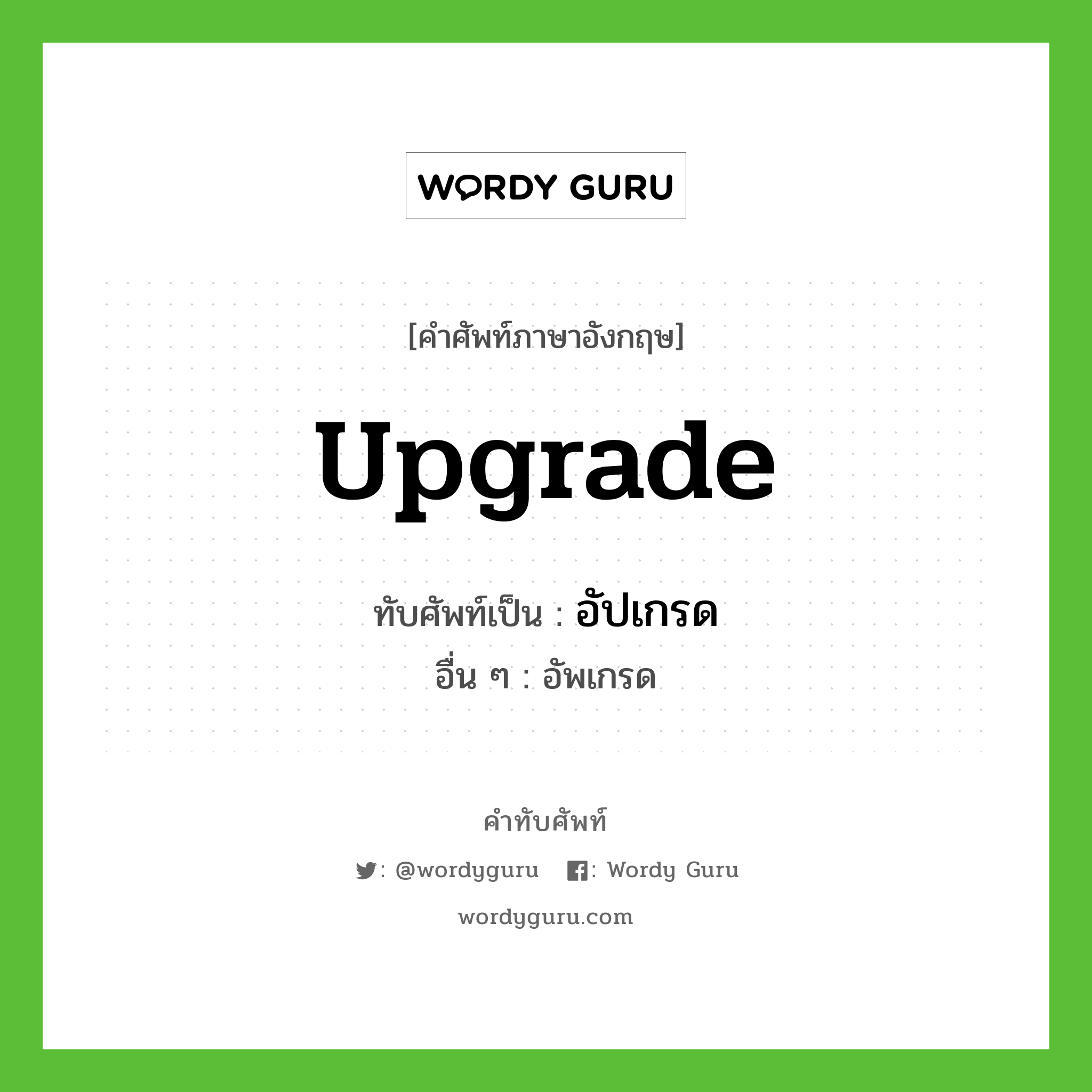 upgrade เขียนเป็นคำไทยว่าอะไร?, คำศัพท์ภาษาอังกฤษ upgrade ทับศัพท์เป็น อัปเกรด อื่น ๆ อัพเกรด