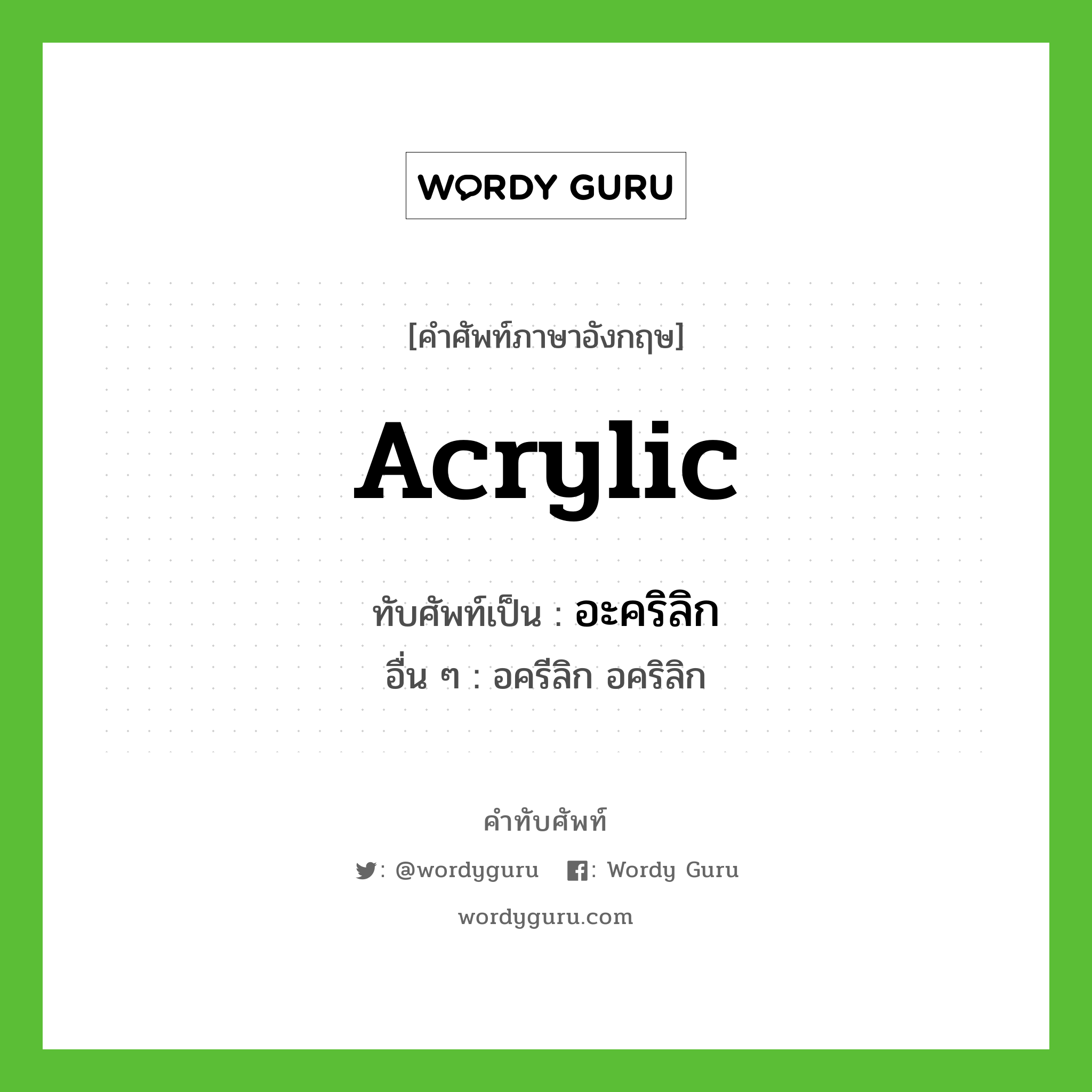 acrylic เขียนเป็นคำไทยว่าอะไร?, คำศัพท์ภาษาอังกฤษ acrylic ทับศัพท์เป็น อะคริลิก อื่น ๆ อครีลิก อคริลิก