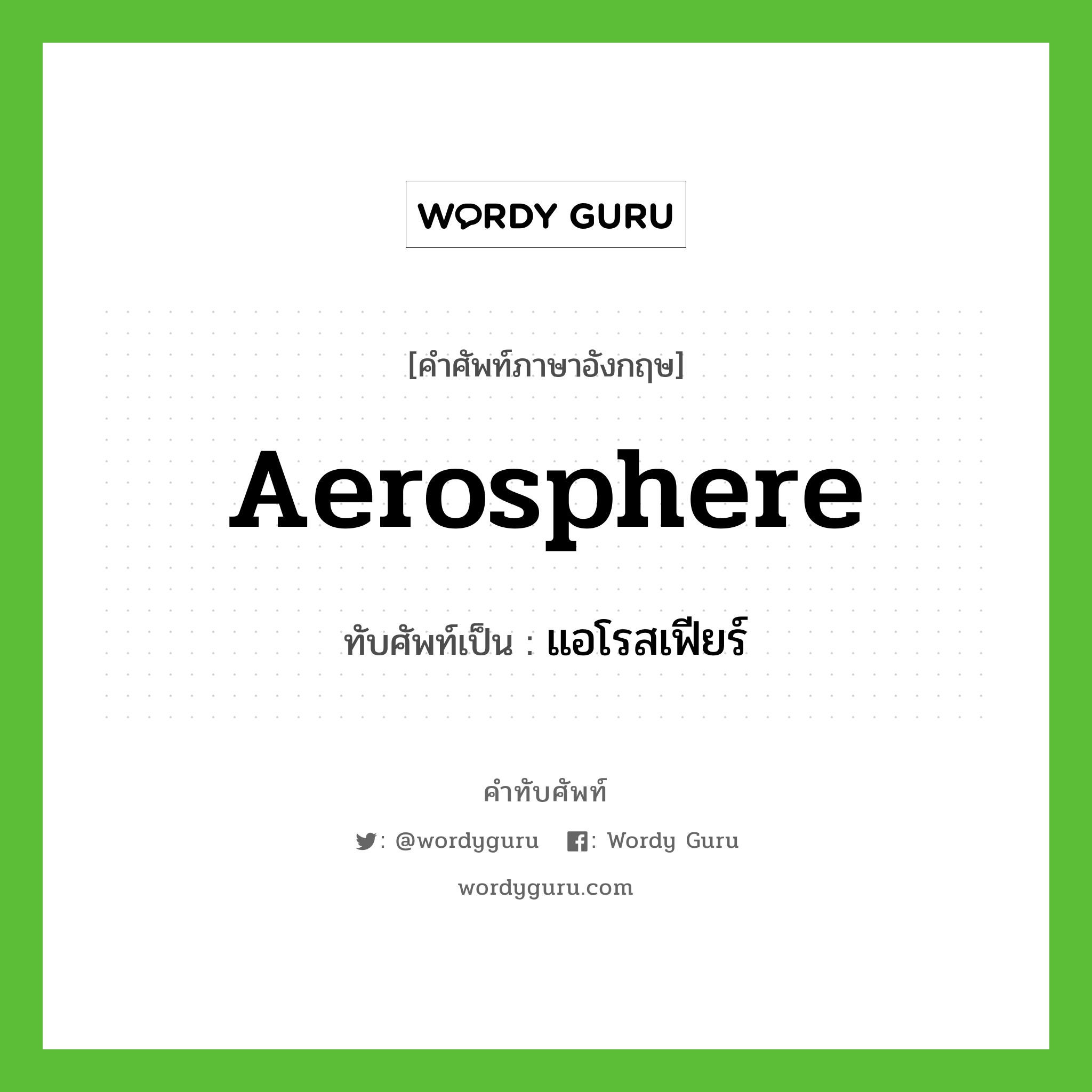 aerosphere เขียนเป็นคำไทยว่าอะไร?, คำศัพท์ภาษาอังกฤษ aerosphere ทับศัพท์เป็น แอโรสเฟียร์