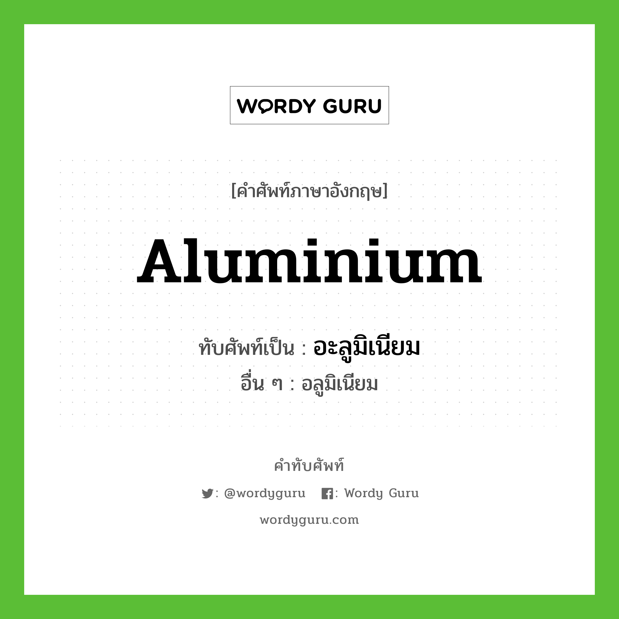 อะลูมิเนียม เขียนอย่างไร?, คำศัพท์ภาษาอังกฤษ อะลูมิเนียม ทับศัพท์เป็น aluminium อื่น ๆ อลูมิเนียม