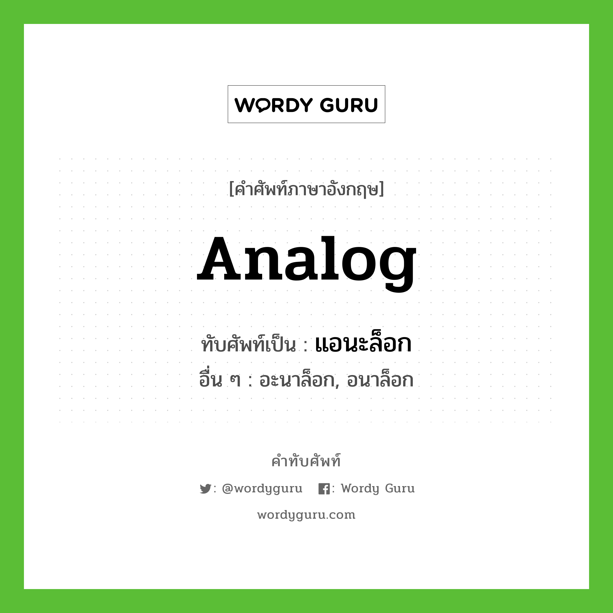analog เขียนเป็นคำไทยว่าอะไร?, คำศัพท์ภาษาอังกฤษ analog ทับศัพท์เป็น แอนะล็อก อื่น ๆ อะนาล็อก, อนาล็อก