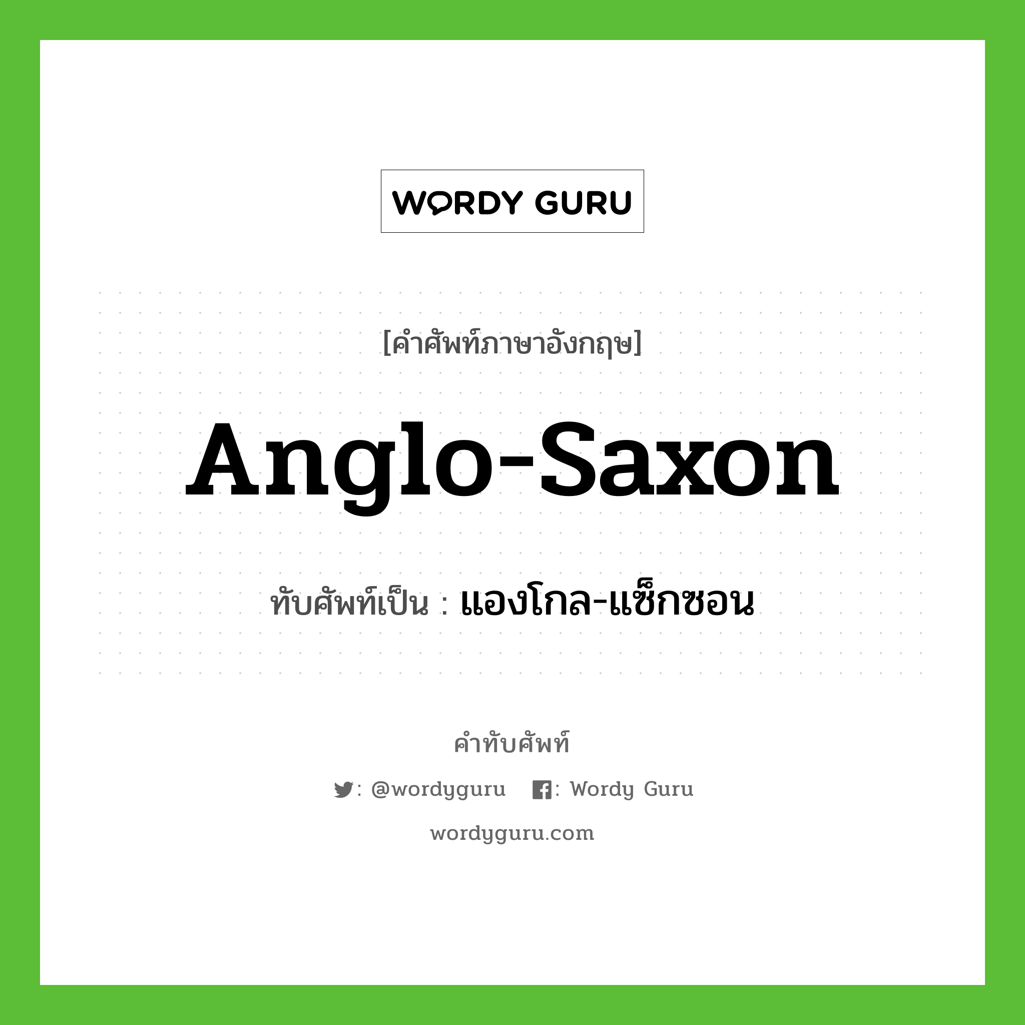 Anglo-Saxon เขียนเป็นคำไทยว่าอะไร?, คำศัพท์ภาษาอังกฤษ Anglo-Saxon ทับศัพท์เป็น แองโกล-แซ็กซอน
