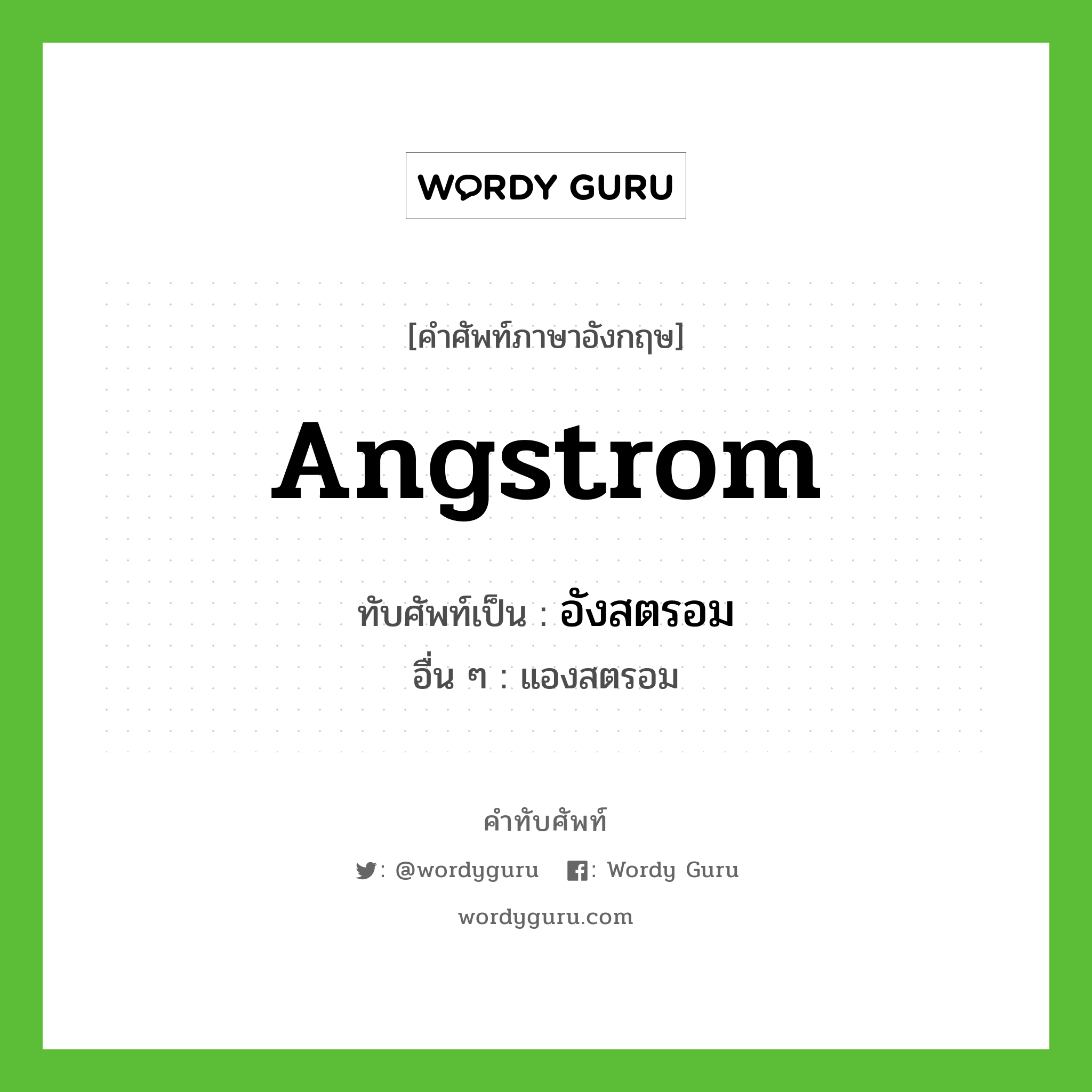 angstrom เขียนเป็นคำไทยว่าอะไร?, คำศัพท์ภาษาอังกฤษ angstrom ทับศัพท์เป็น อังสตรอม อื่น ๆ แองสตรอม