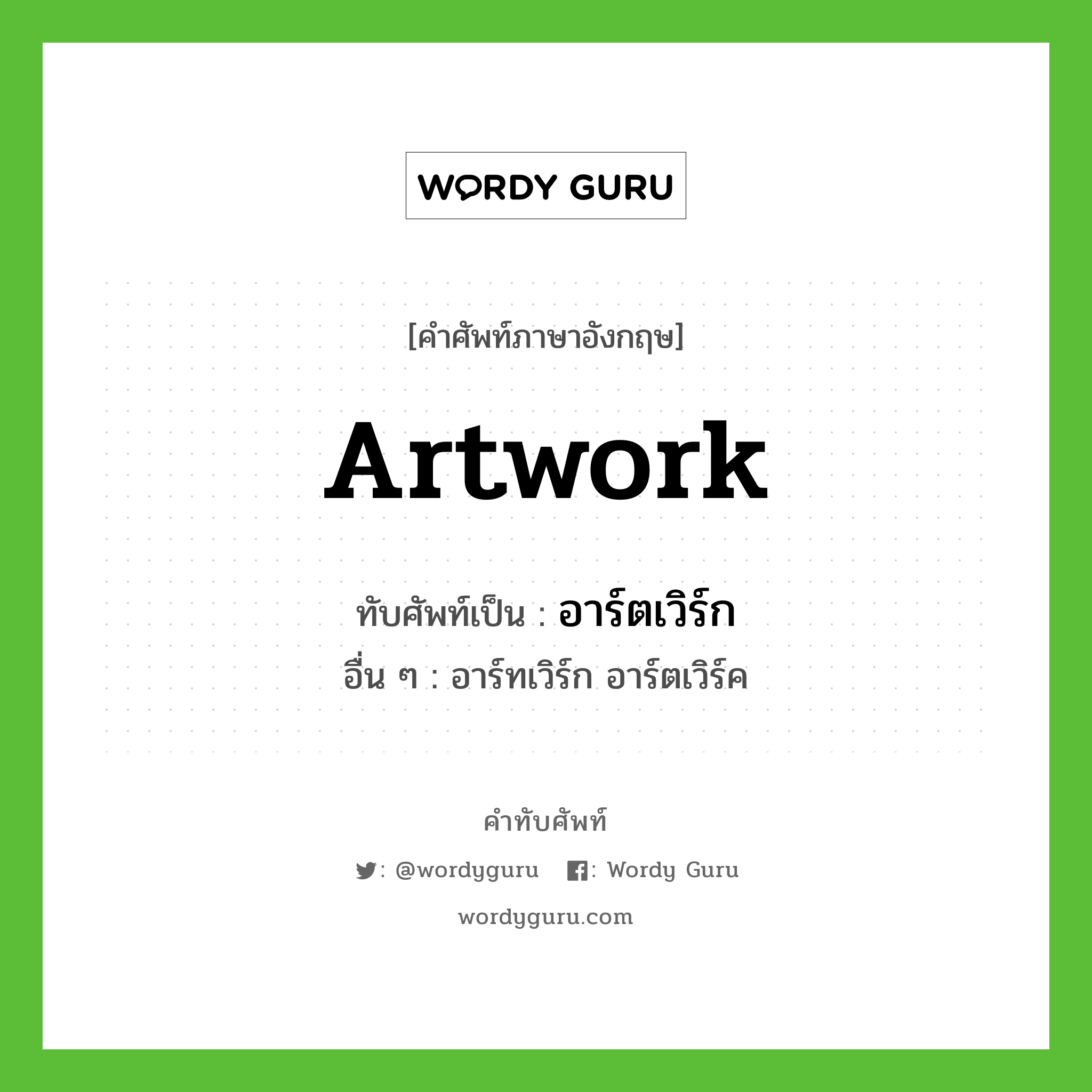 artwork เขียนเป็นคำไทยว่าอะไร?, คำศัพท์ภาษาอังกฤษ artwork ทับศัพท์เป็น อาร์ตเวิร์ก อื่น ๆ อาร์ทเวิร์ก อาร์ตเวิร์ค