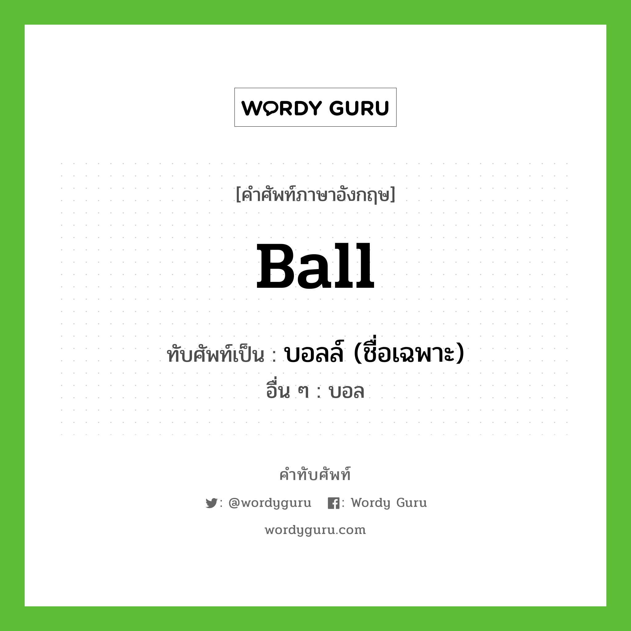 บอลล์ (ชื่อเฉพาะ) เขียนอย่างไร?, คำศัพท์ภาษาอังกฤษ บอลล์ (ชื่อเฉพาะ) ทับศัพท์เป็น Ball อื่น ๆ บอล