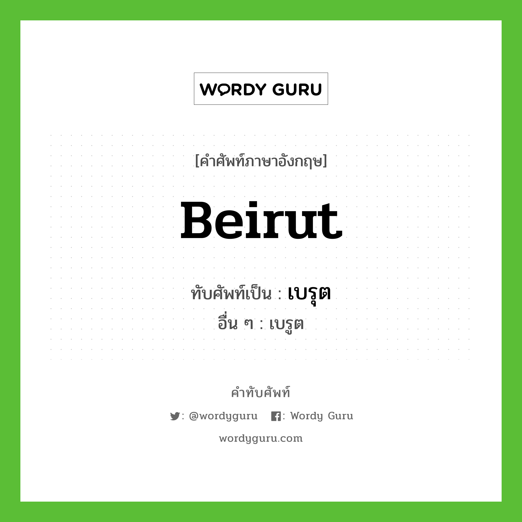 Beirut เขียนเป็นคำไทยว่าอะไร?, คำศัพท์ภาษาอังกฤษ Beirut ทับศัพท์เป็น เบรุต อื่น ๆ เบรูต