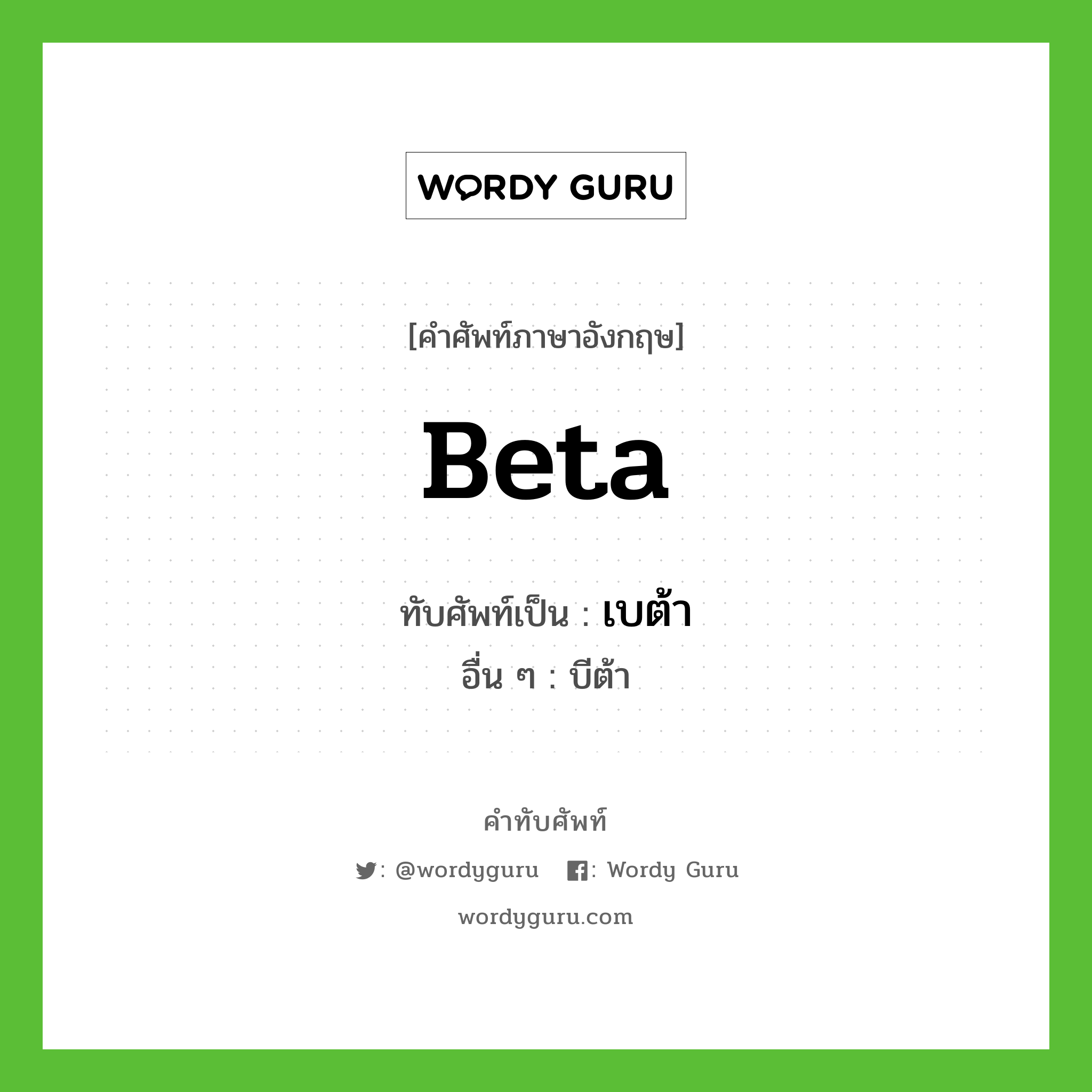 beta เขียนเป็นคำไทยว่าอะไร?, คำศัพท์ภาษาอังกฤษ beta ทับศัพท์เป็น เบต้า อื่น ๆ บีต้า
