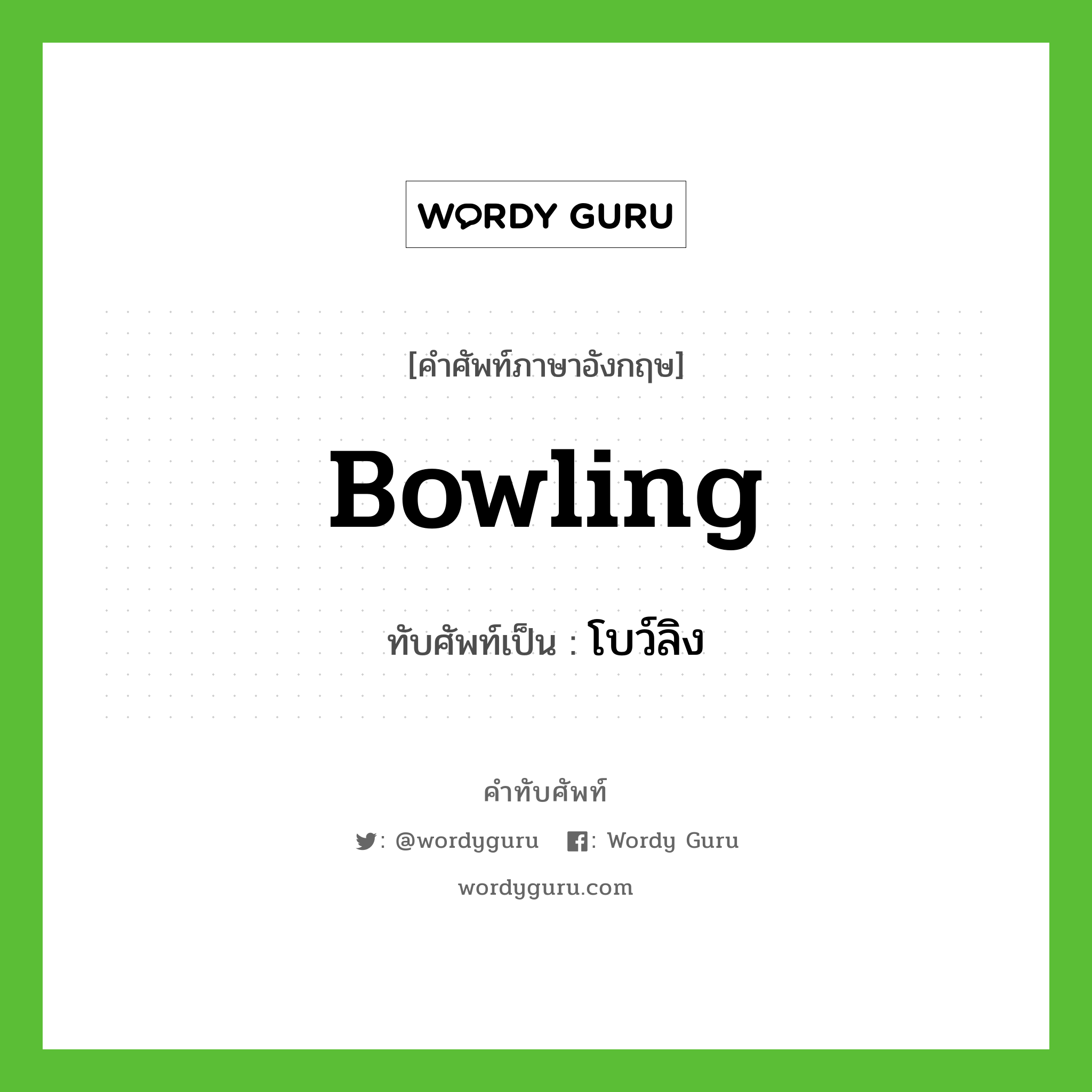 bowling เขียนเป็นคำไทยว่าอะไร?, คำศัพท์ภาษาอังกฤษ bowling ทับศัพท์เป็น โบว์ลิง