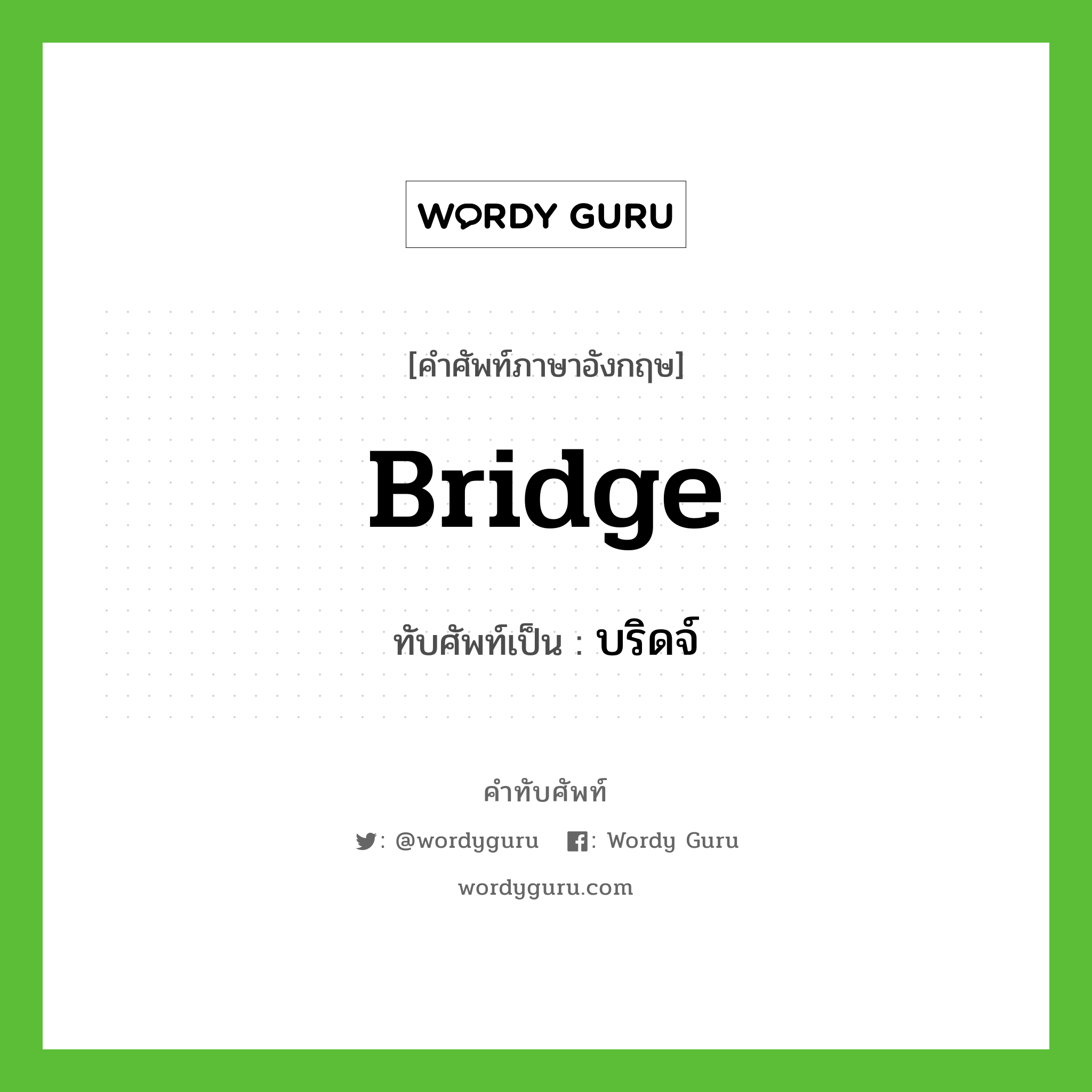 bridge เขียนเป็นคำไทยว่าอะไร?, คำศัพท์ภาษาอังกฤษ bridge ทับศัพท์เป็น บริดจ์