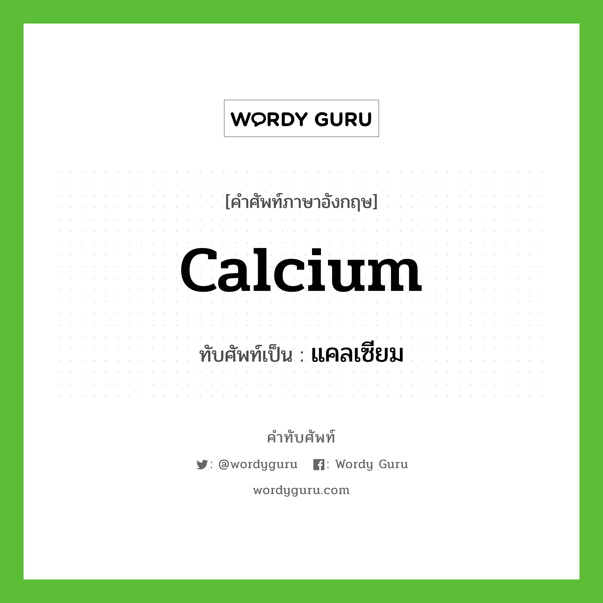 calcium เขียนเป็นคำไทยว่าอะไร?, คำศัพท์ภาษาอังกฤษ calcium ทับศัพท์เป็น แคลเซียม