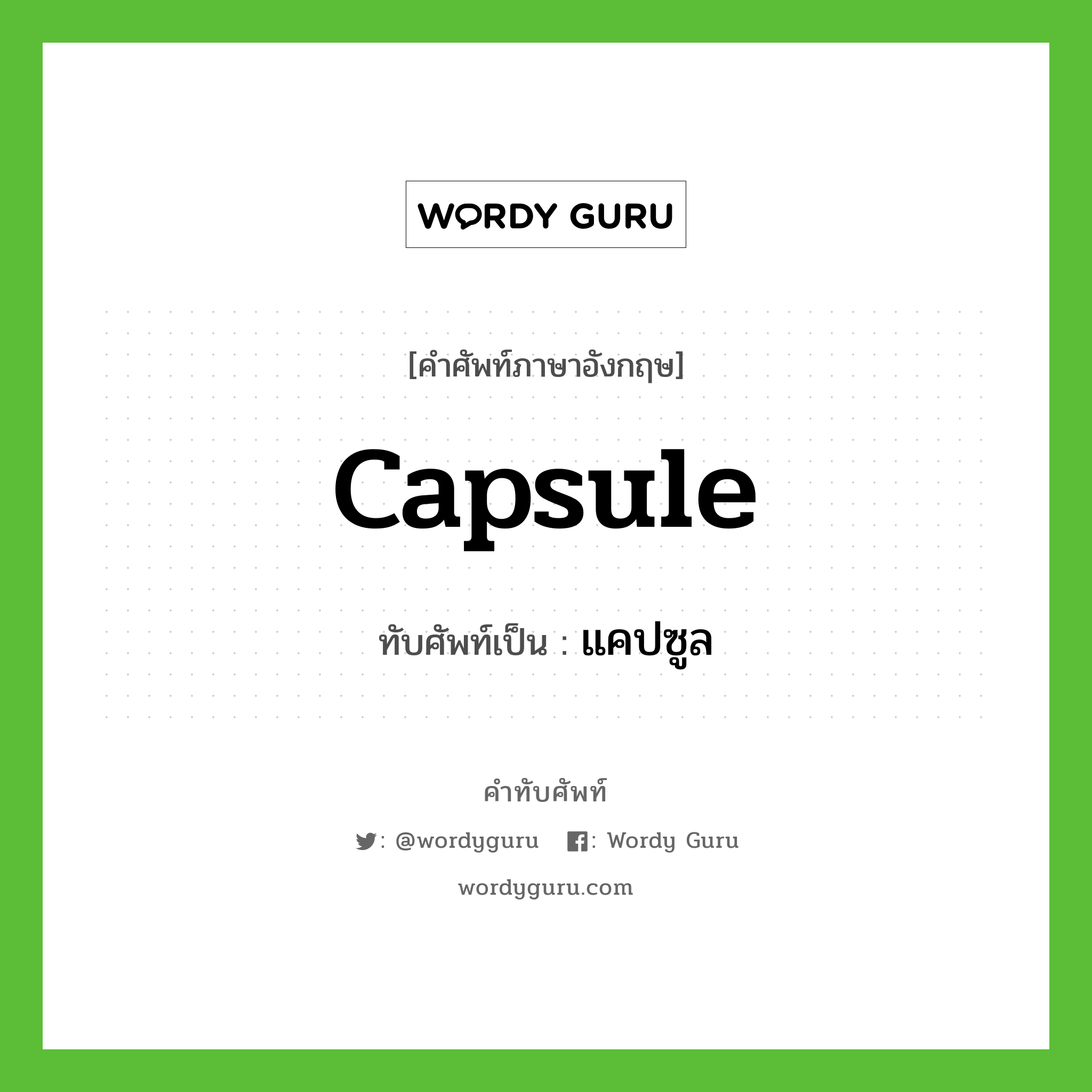 capsule เขียนเป็นคำไทยว่าอะไร?, คำศัพท์ภาษาอังกฤษ capsule ทับศัพท์เป็น แคปซูล