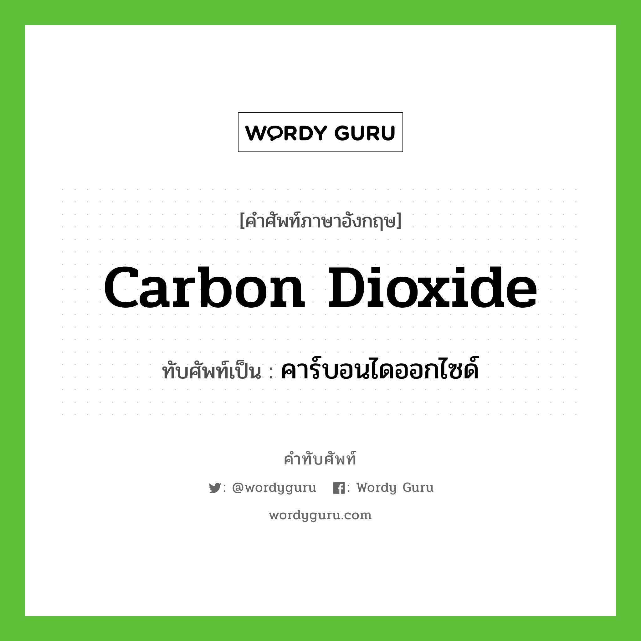 carbon dioxide เขียนเป็นคำไทยว่าอะไร?, คำศัพท์ภาษาอังกฤษ carbon dioxide ทับศัพท์เป็น คาร์บอนไดออกไซด์