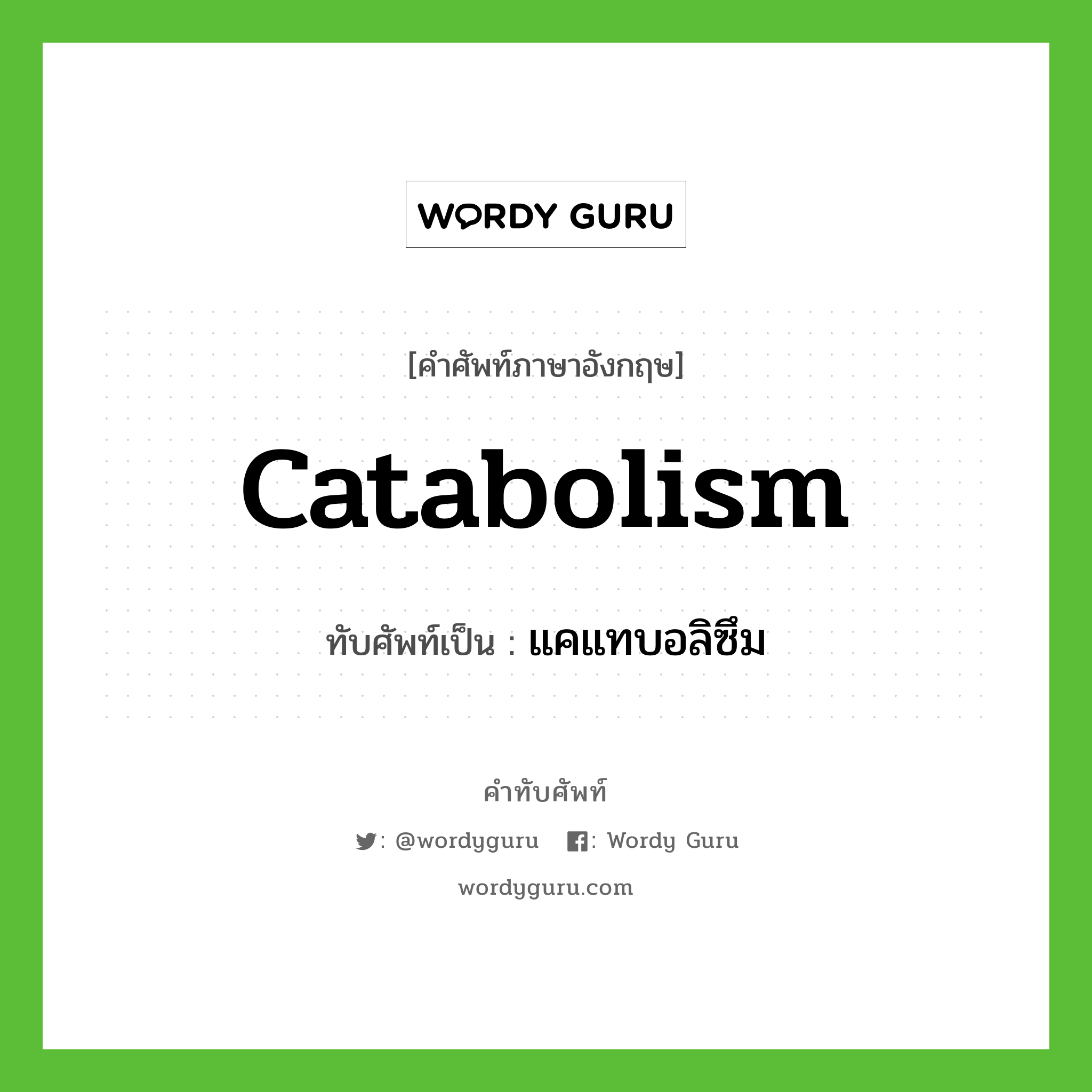 catabolism เขียนเป็นคำไทยว่าอะไร?, คำศัพท์ภาษาอังกฤษ catabolism ทับศัพท์เป็น แคแทบอลิซึม