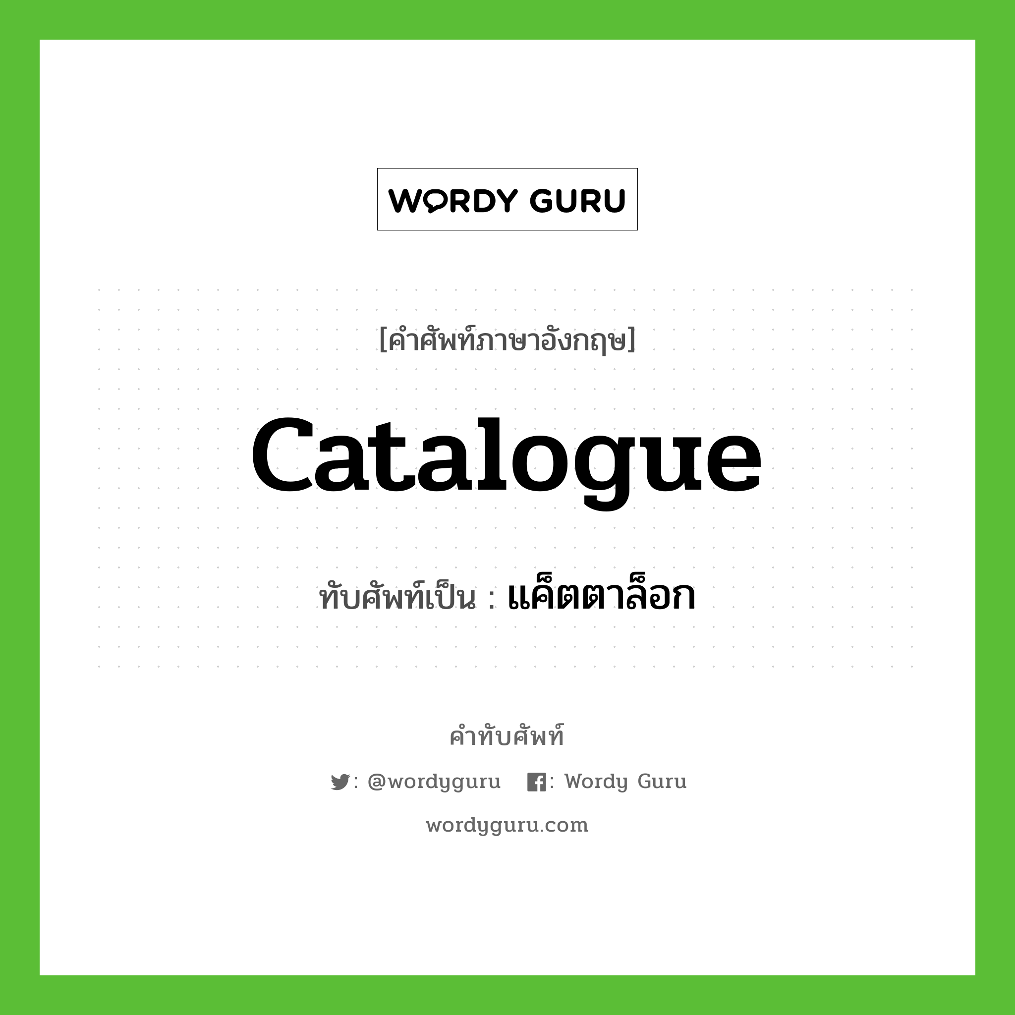 catalogue เขียนเป็นคำไทยว่าอะไร?, คำศัพท์ภาษาอังกฤษ catalogue ทับศัพท์เป็น แค็ตตาล็อก