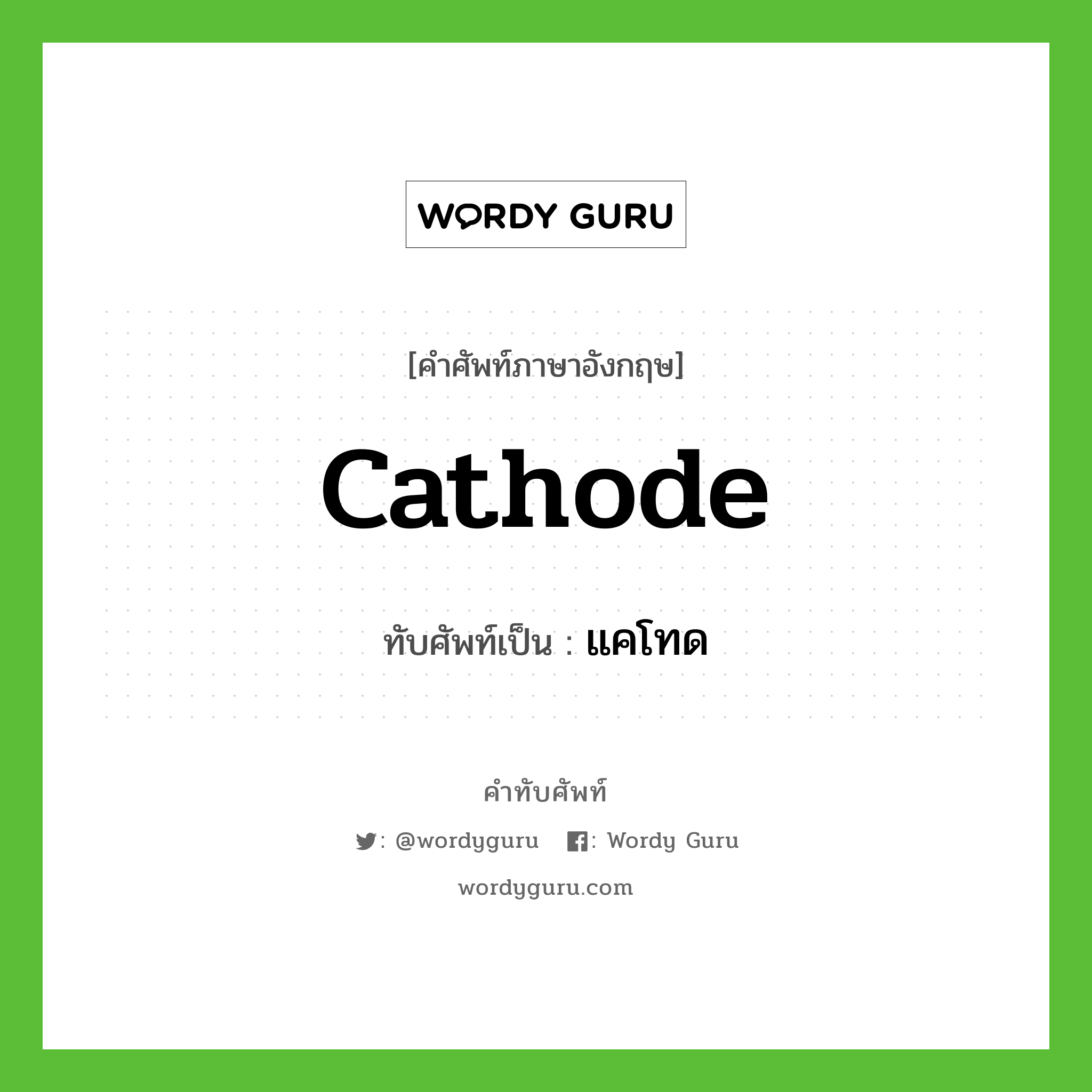 cathode เขียนเป็นคำไทยว่าอะไร?, คำศัพท์ภาษาอังกฤษ cathode ทับศัพท์เป็น แคโทด