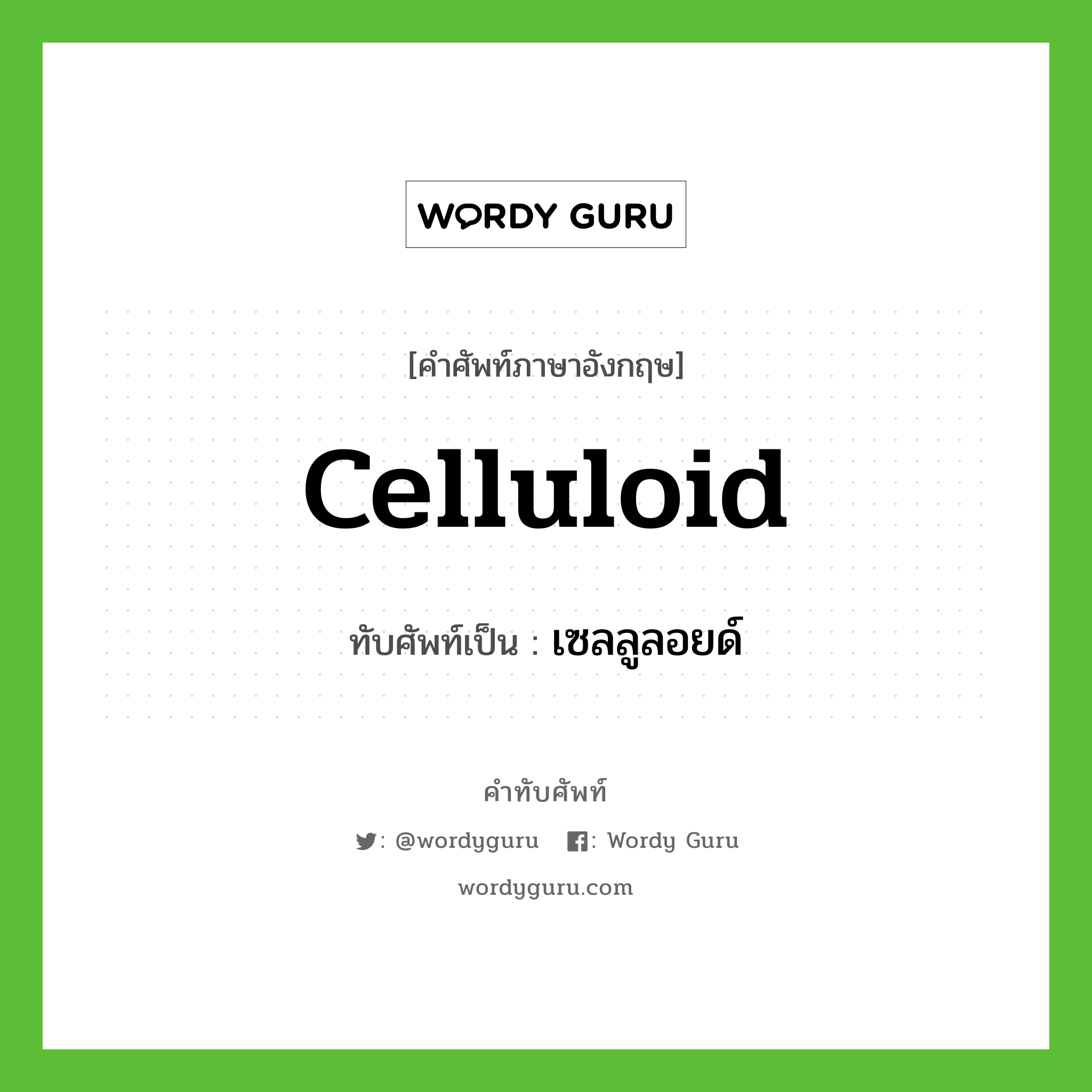 celluloid เขียนเป็นคำไทยว่าอะไร?, คำศัพท์ภาษาอังกฤษ celluloid ทับศัพท์เป็น เซลลูลอยด์