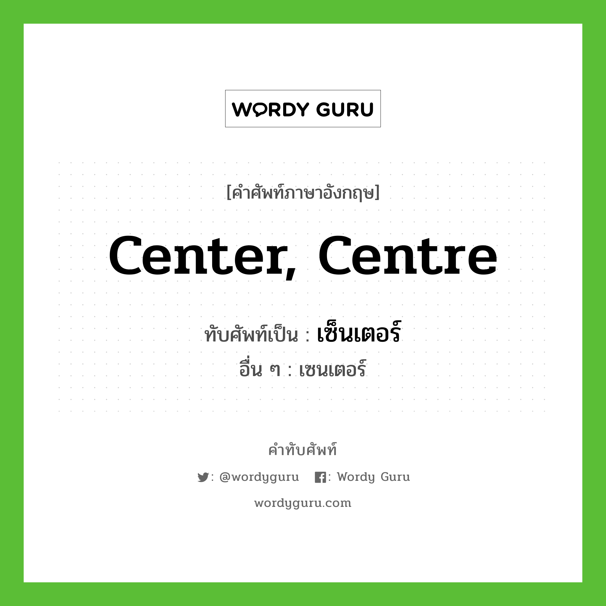 center, centre เขียนเป็นคำไทยว่าอะไร?, คำศัพท์ภาษาอังกฤษ center, centre ทับศัพท์เป็น เซ็นเตอร์ อื่น ๆ เซนเตอร์