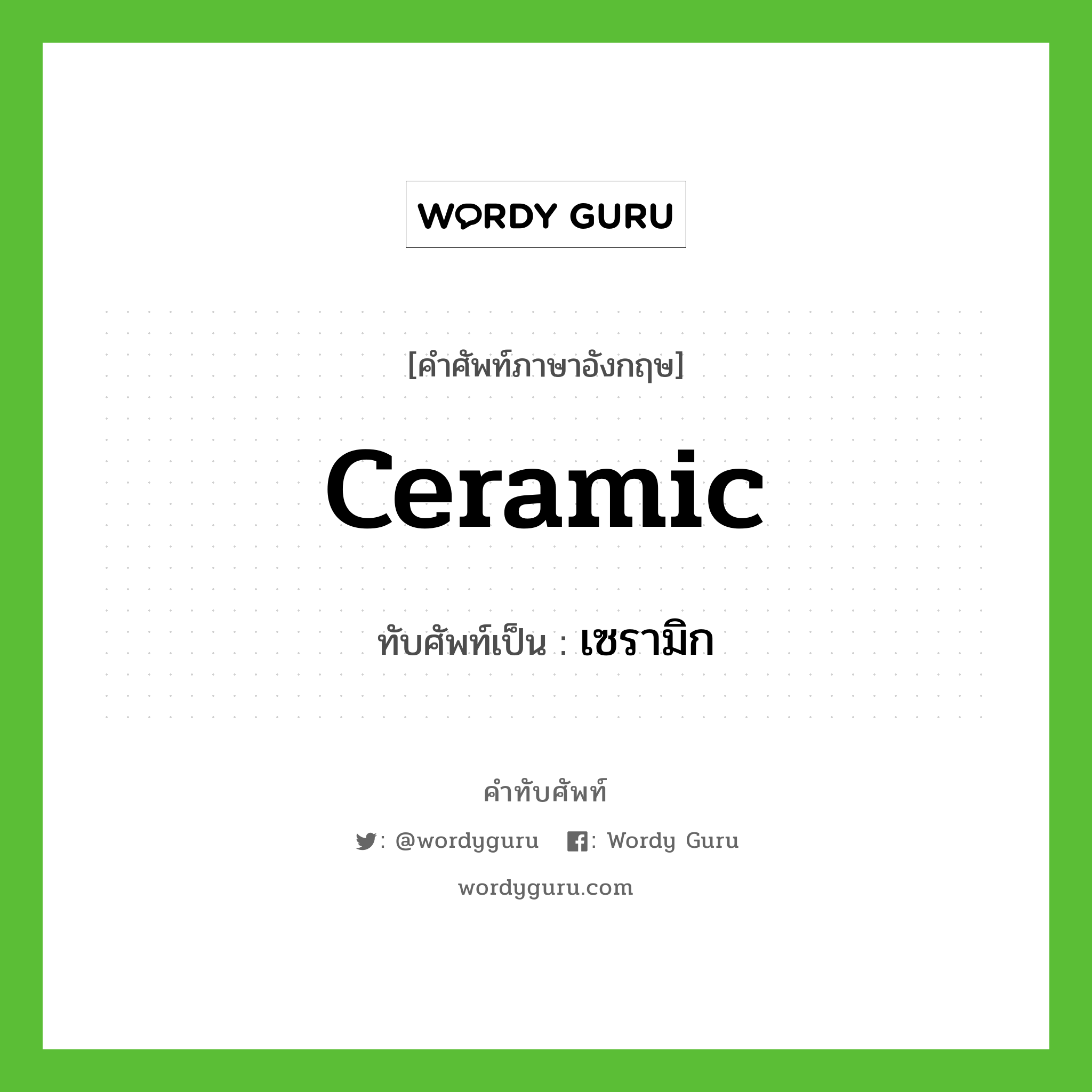 ceramic เขียนเป็นคำไทยว่าอะไร?, คำศัพท์ภาษาอังกฤษ ceramic ทับศัพท์เป็น เซรามิก