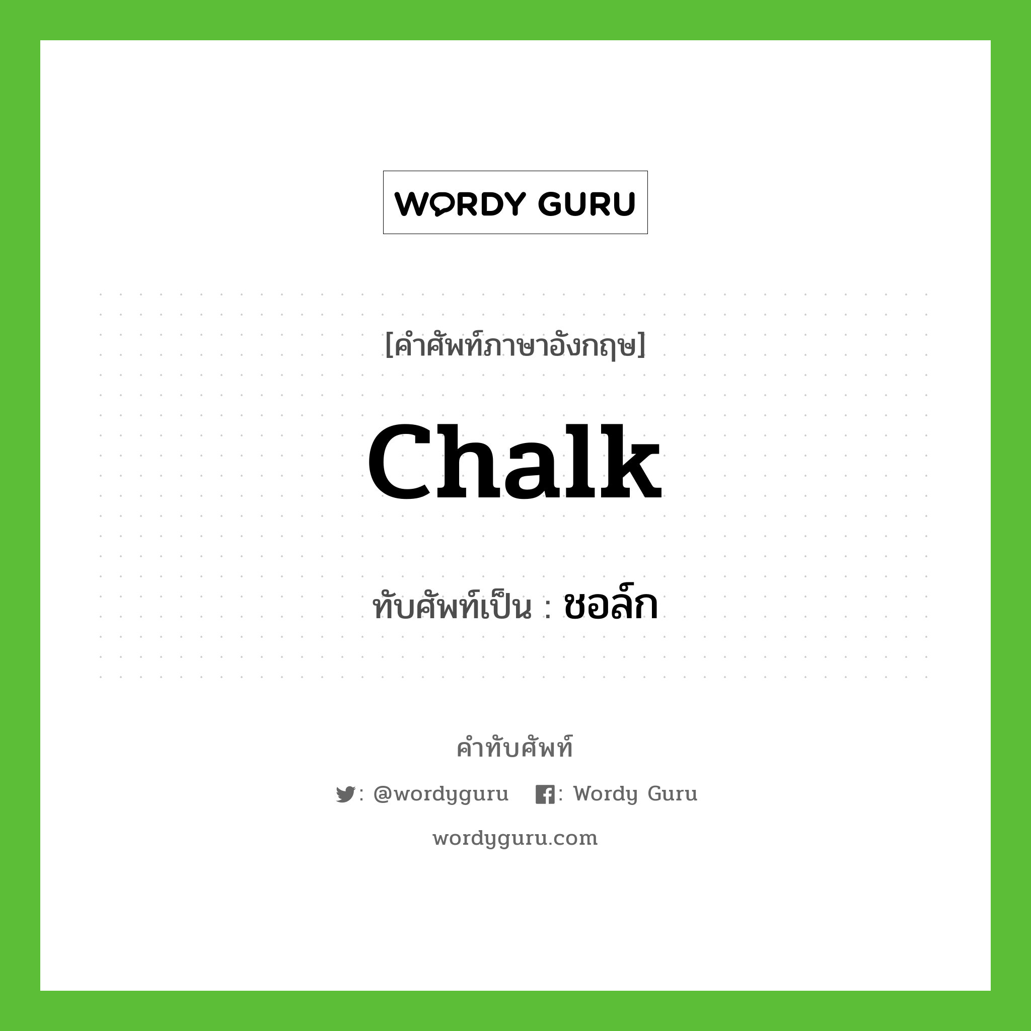 chalk เขียนเป็นคำไทยว่าอะไร?, คำศัพท์ภาษาอังกฤษ chalk ทับศัพท์เป็น ชอล์ก