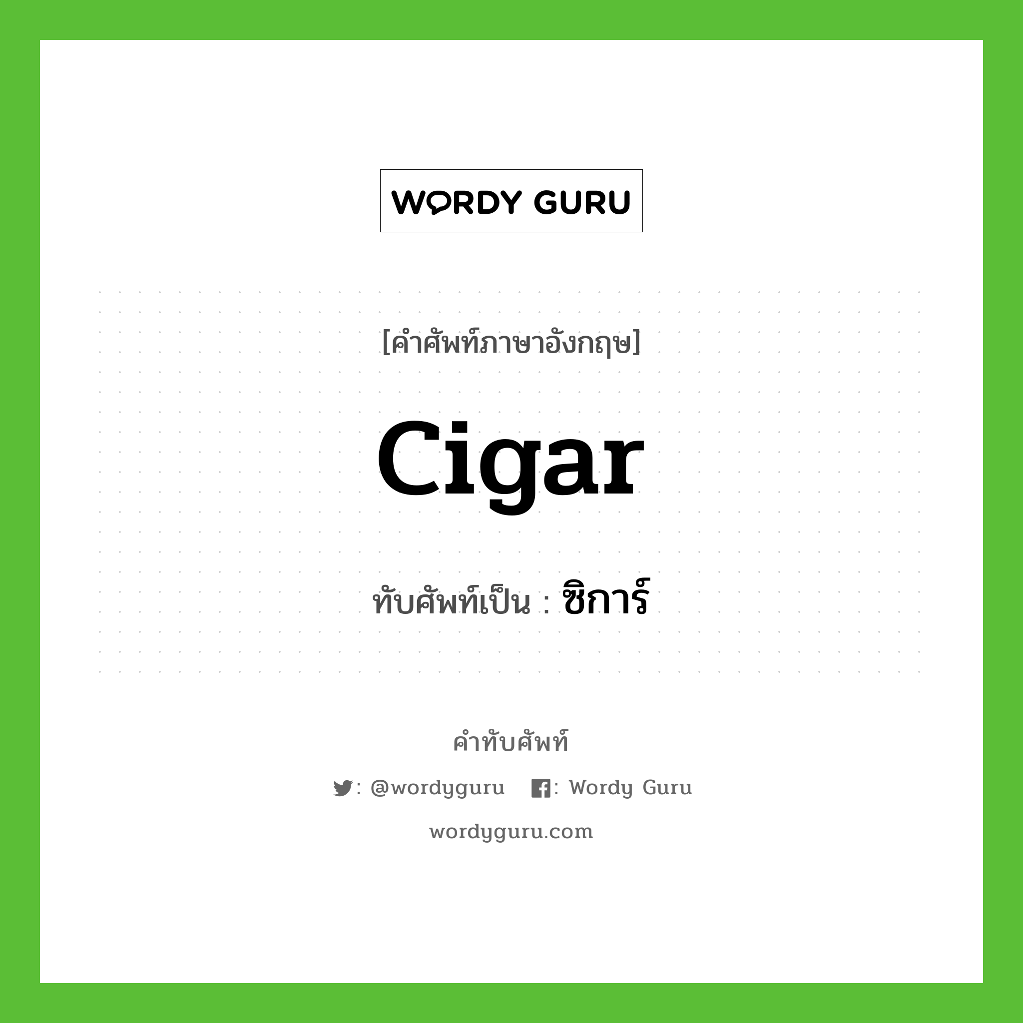 cigar เขียนเป็นคำไทยว่าอะไร?, คำศัพท์ภาษาอังกฤษ cigar ทับศัพท์เป็น ซิการ์