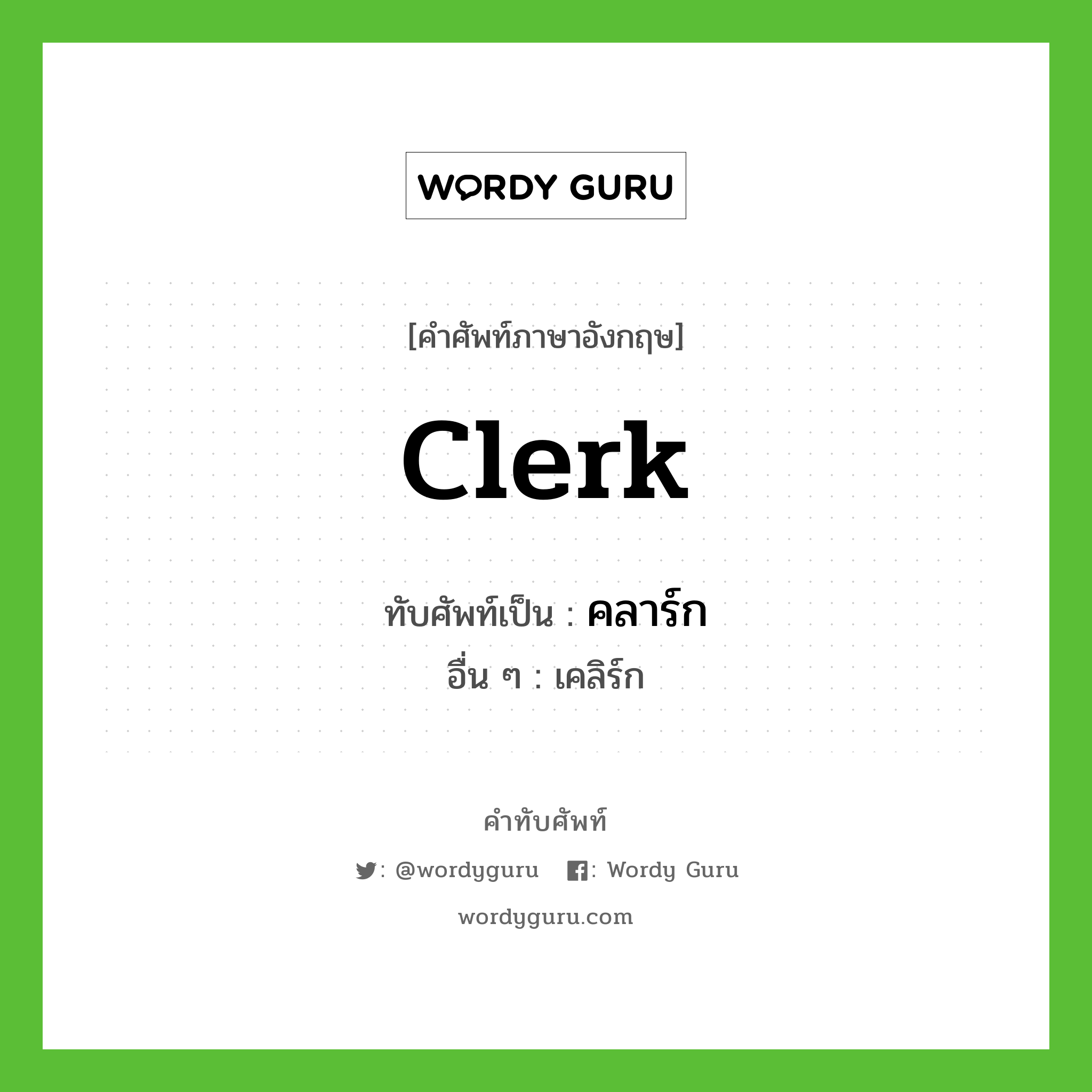 clerk เขียนเป็นคำไทยว่าอะไร?, คำศัพท์ภาษาอังกฤษ clerk ทับศัพท์เป็น คลาร์ก อื่น ๆ เคลิร์ก
