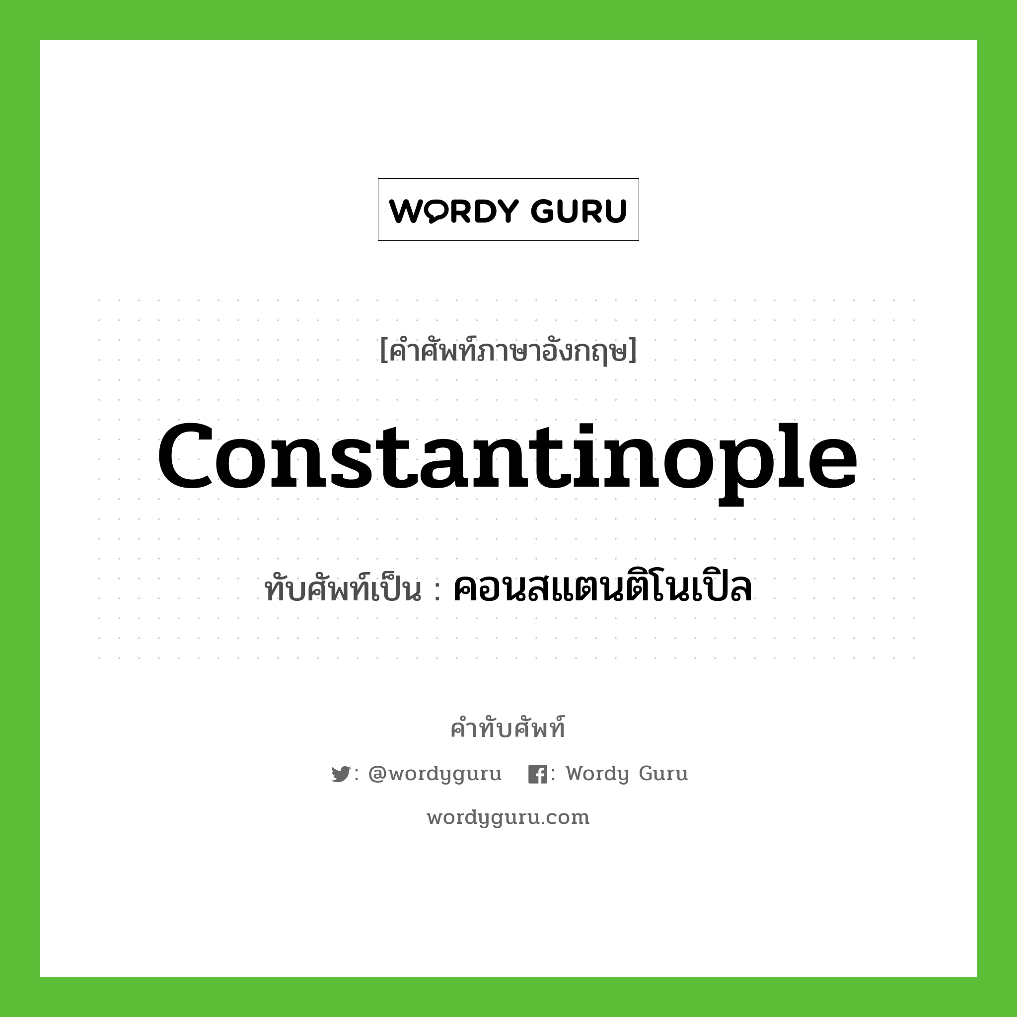 คอนสแตนติโนเปิล เขียนอย่างไร?, คำศัพท์ภาษาอังกฤษ คอนสแตนติโนเปิล ทับศัพท์เป็น Constantinople