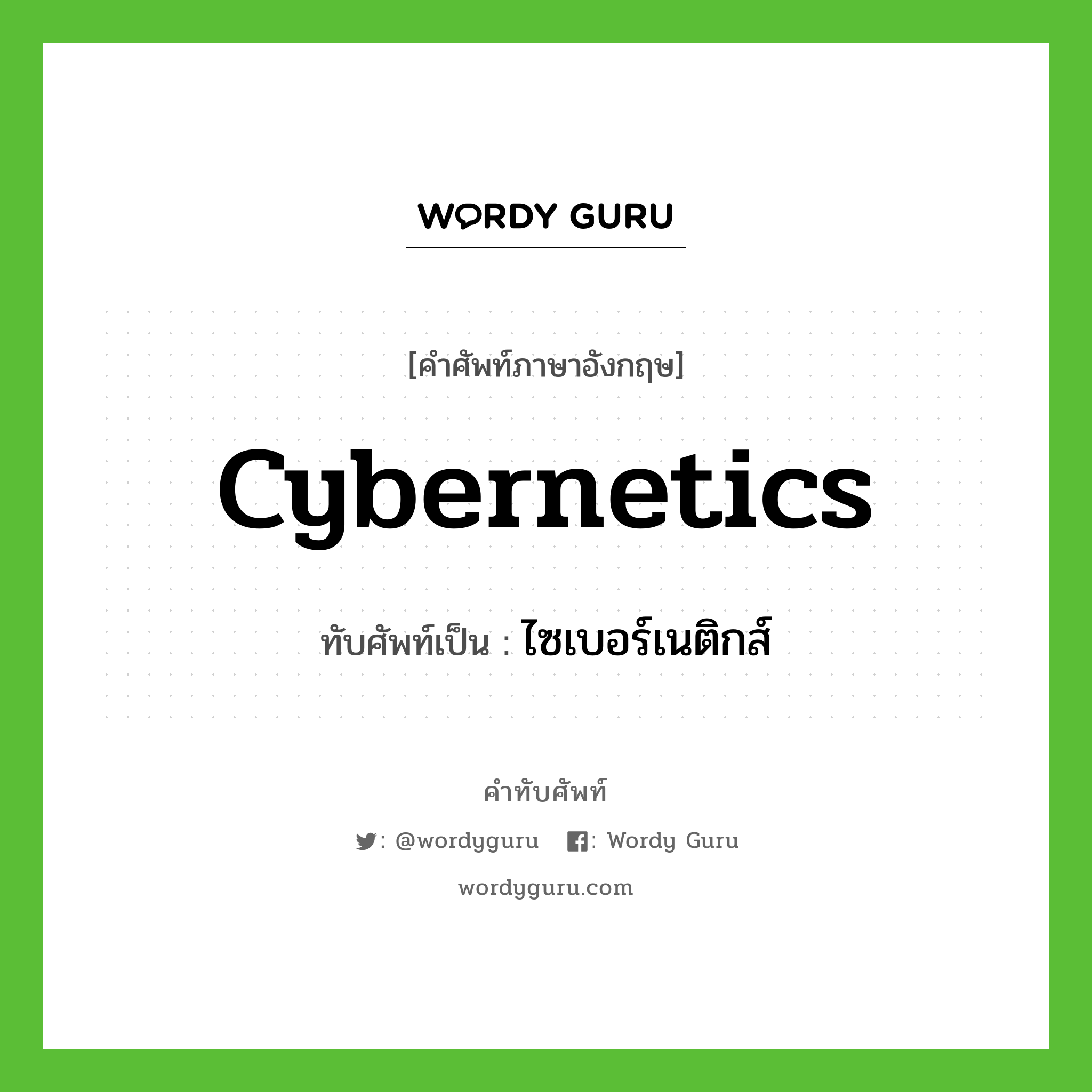 cybernetics เขียนเป็นคำไทยว่าอะไร?, คำศัพท์ภาษาอังกฤษ cybernetics ทับศัพท์เป็น ไซเบอร์เนติกส์