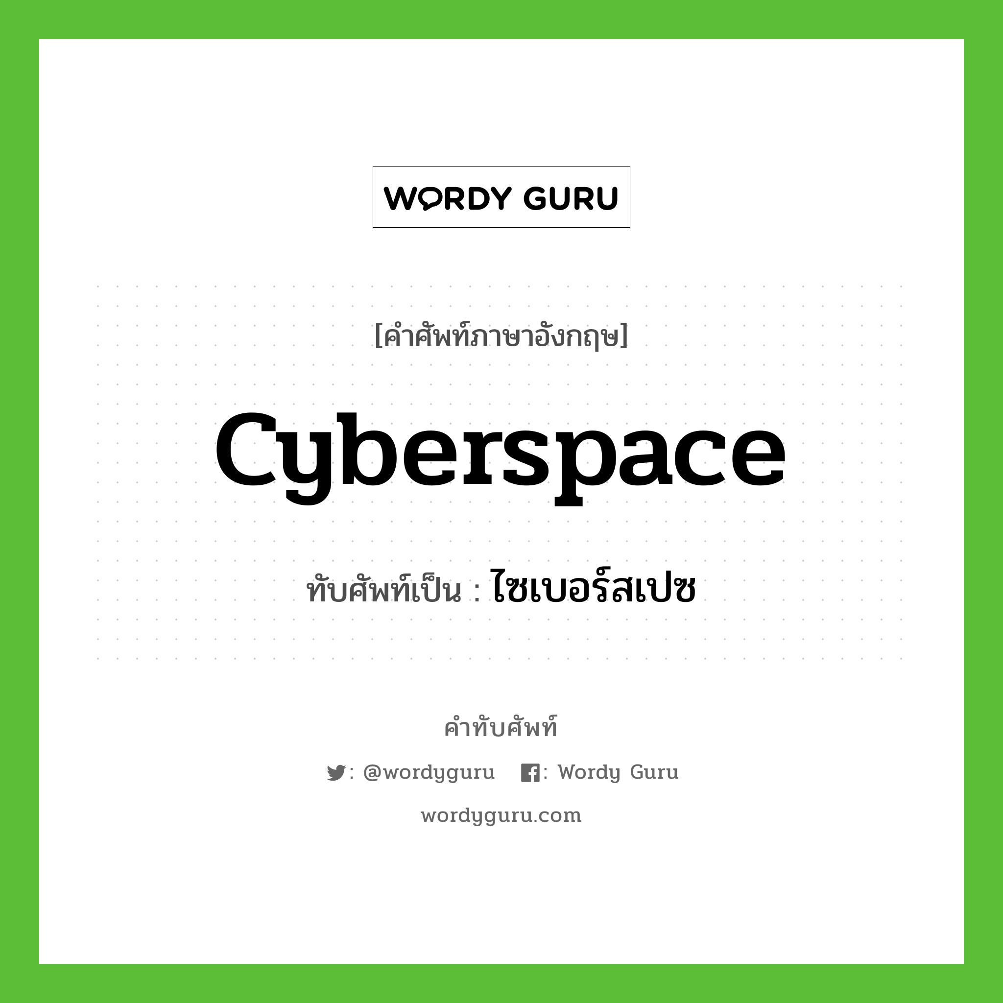 cyberspace เขียนเป็นคำไทยว่าอะไร?, คำศัพท์ภาษาอังกฤษ cyberspace ทับศัพท์เป็น ไซเบอร์สเปซ