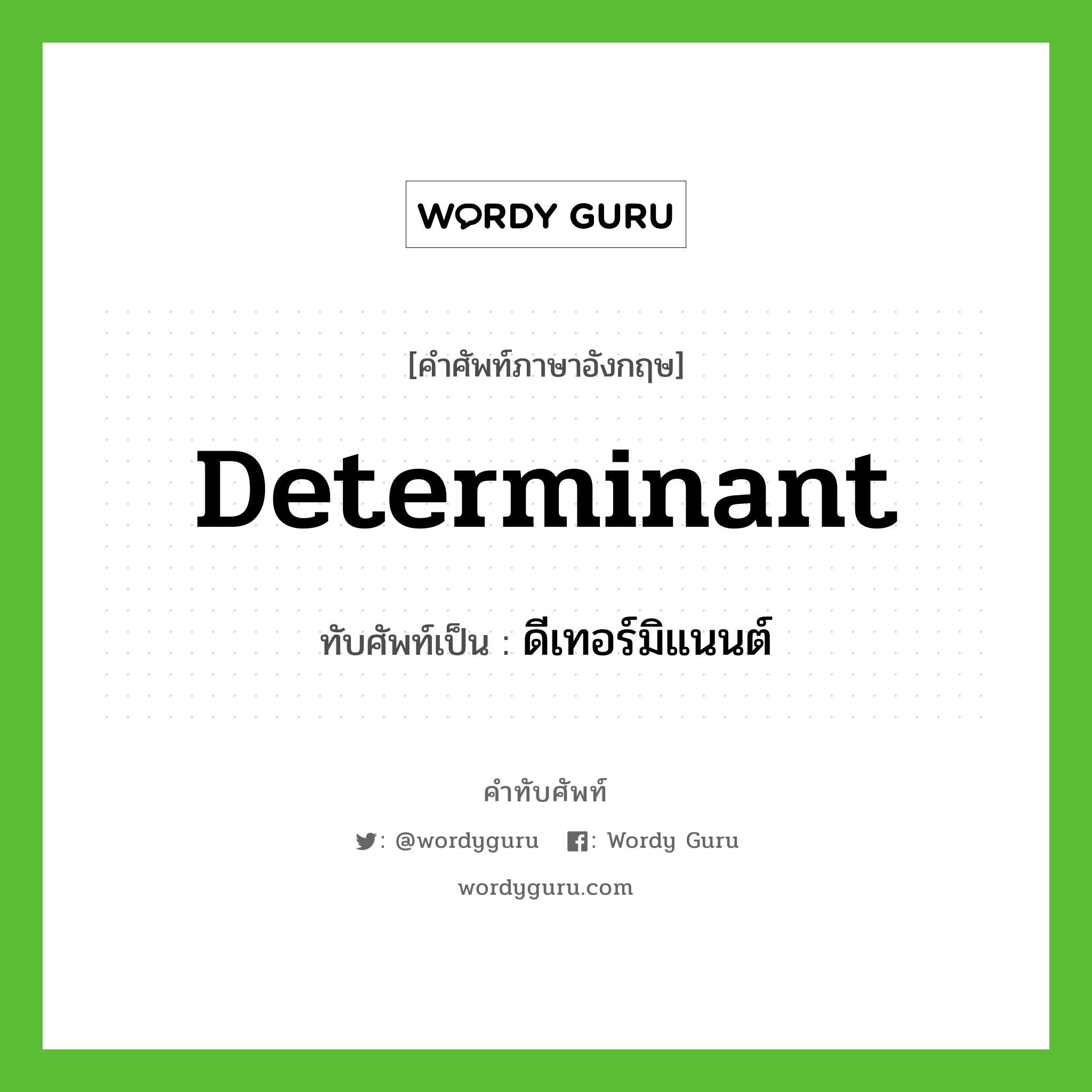 determinant เขียนเป็นคำไทยว่าอะไร?, คำศัพท์ภาษาอังกฤษ determinant ทับศัพท์เป็น ดีเทอร์มิแนนต์