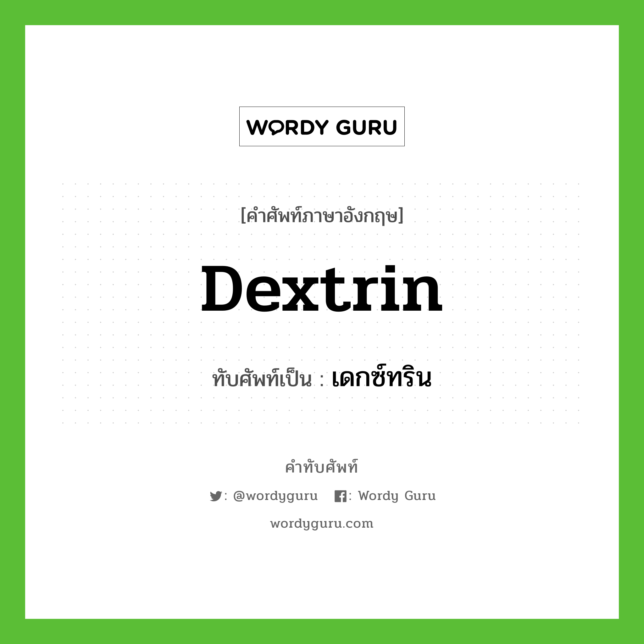 dextrin เขียนเป็นคำไทยว่าอะไร?, คำศัพท์ภาษาอังกฤษ dextrin ทับศัพท์เป็น เดกซ์ทริน