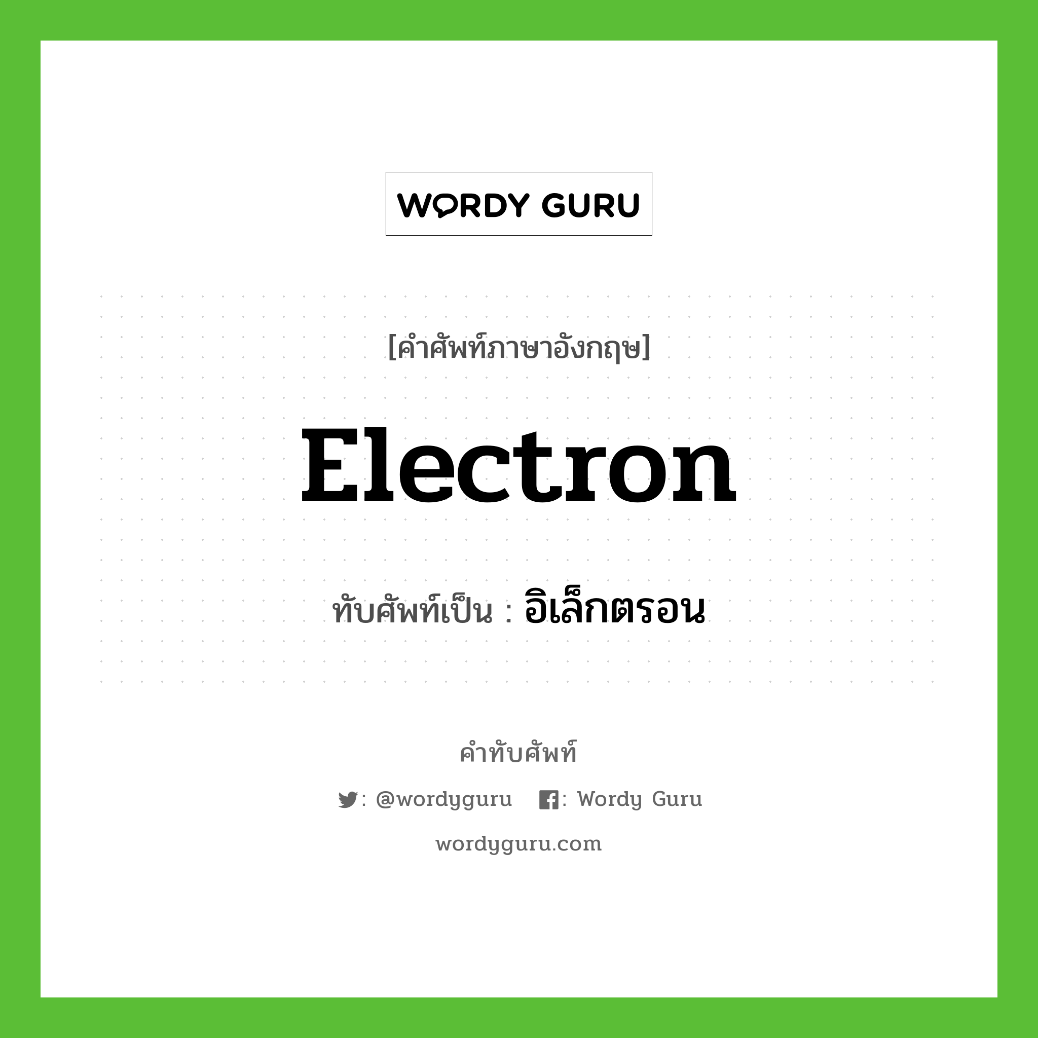 electron เขียนเป็นคำไทยว่าอะไร?, คำศัพท์ภาษาอังกฤษ electron ทับศัพท์เป็น อิเล็กตรอน