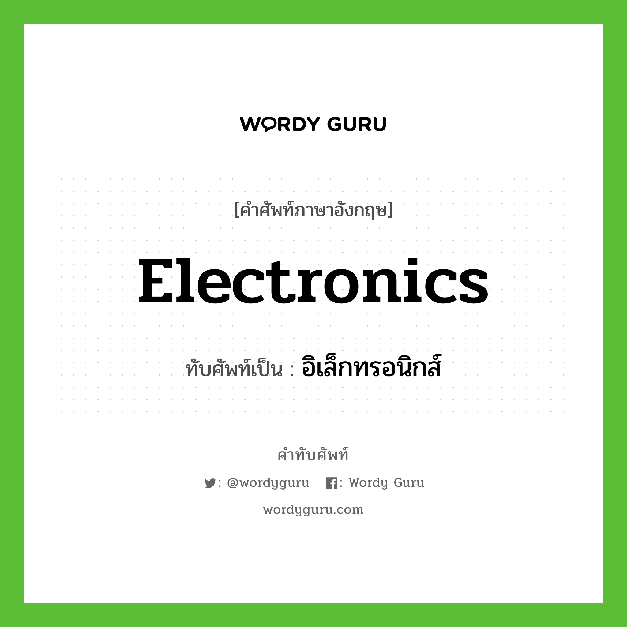 electronics เขียนเป็นคำไทยว่าอะไร?, คำศัพท์ภาษาอังกฤษ electronics ทับศัพท์เป็น อิเล็กทรอนิกส์
