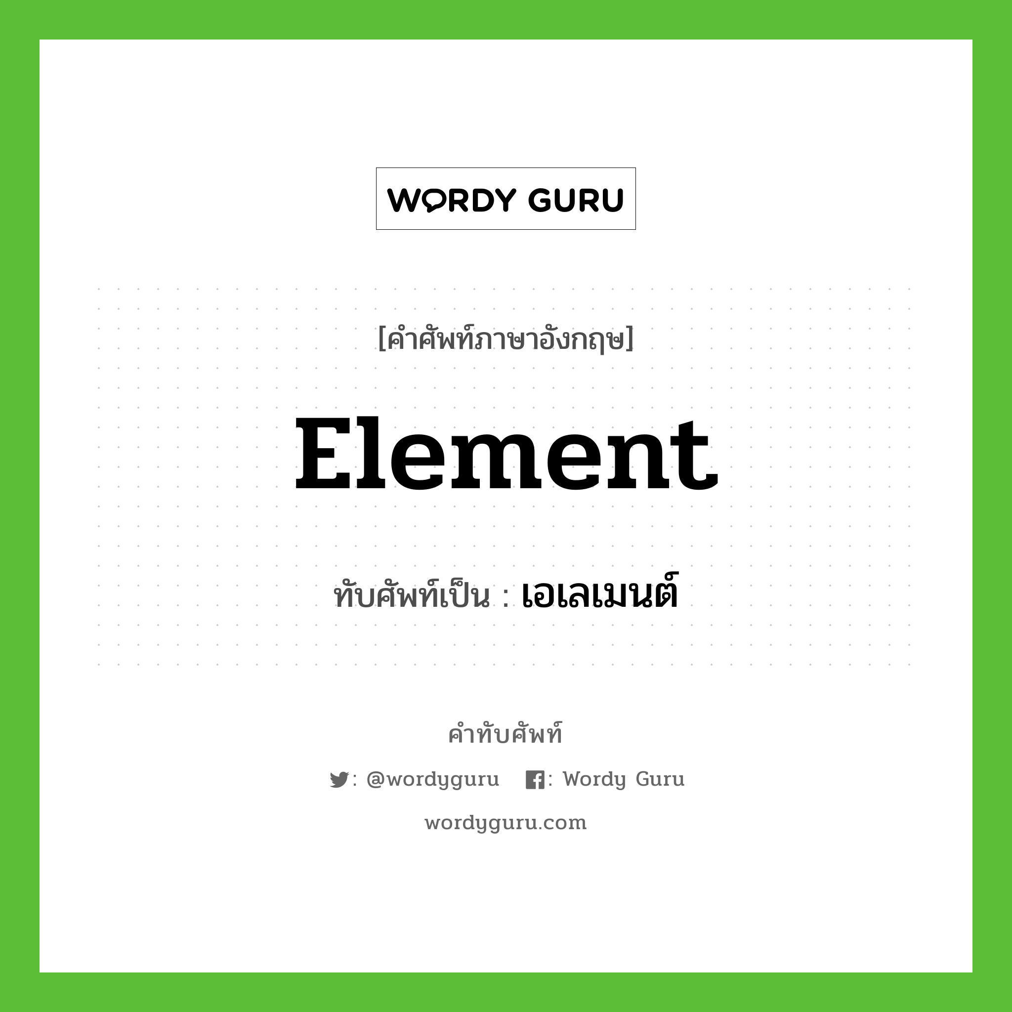 element เขียนเป็นคำไทยว่าอะไร?, คำศัพท์ภาษาอังกฤษ element ทับศัพท์เป็น เอเลเมนต์
