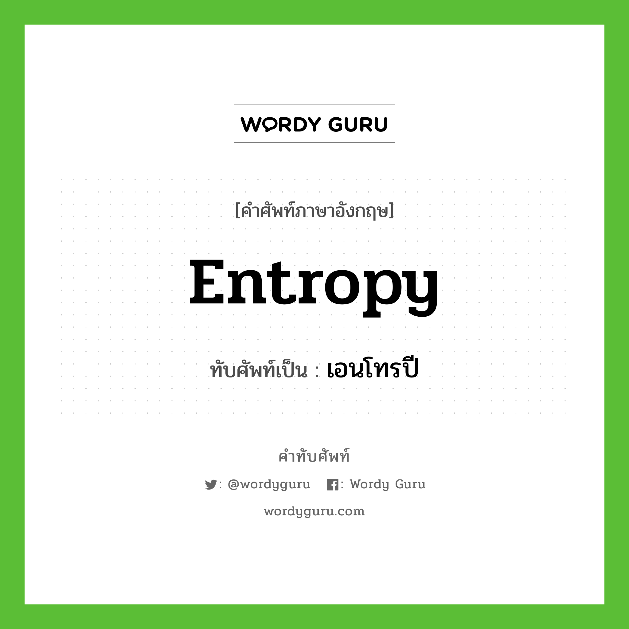 entropy เขียนเป็นคำไทยว่าอะไร?, คำศัพท์ภาษาอังกฤษ entropy ทับศัพท์เป็น เอนโทรปี