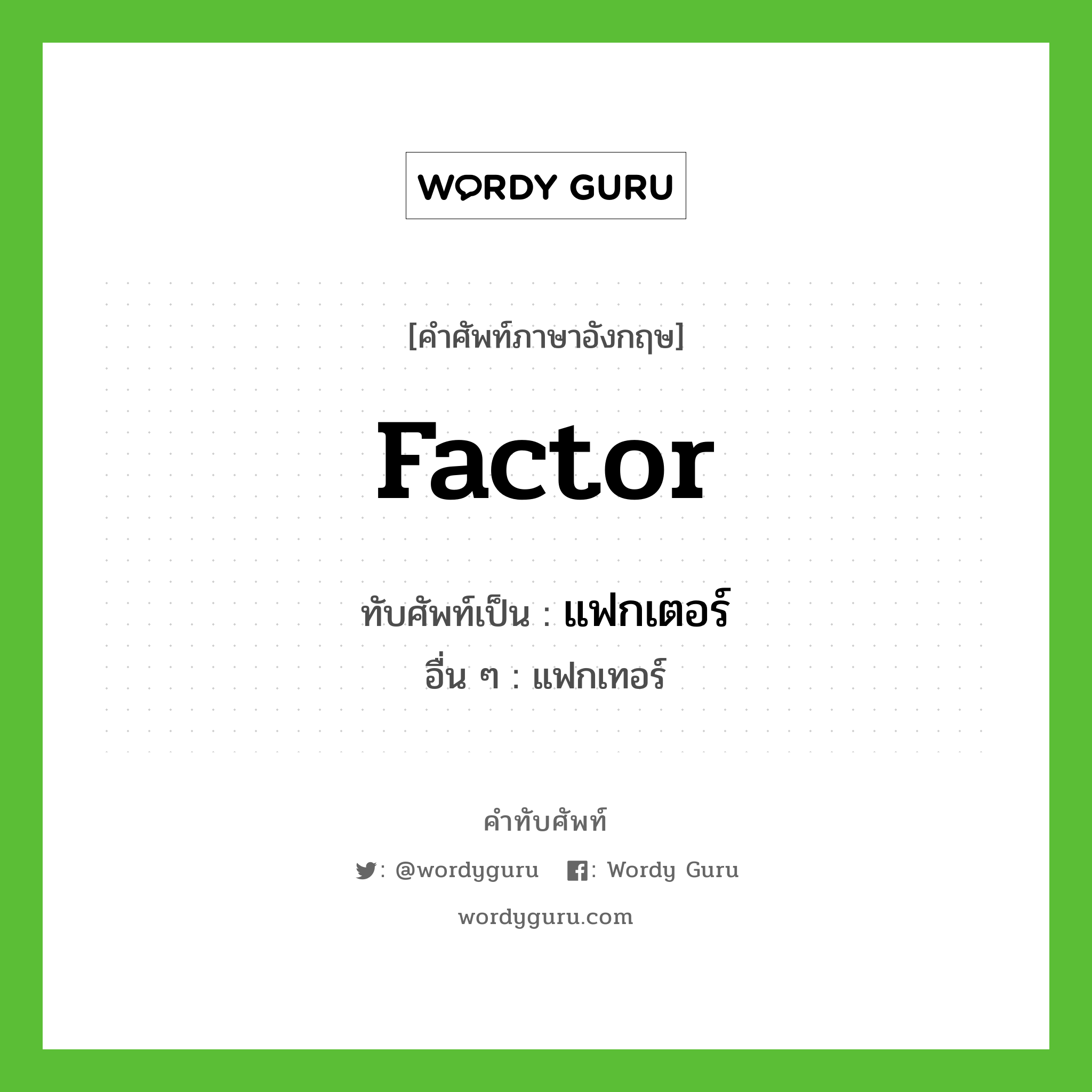 factor เขียนเป็นคำไทยว่าอะไร?, คำศัพท์ภาษาอังกฤษ factor ทับศัพท์เป็น แฟกเตอร์ อื่น ๆ แฟกเทอร์
