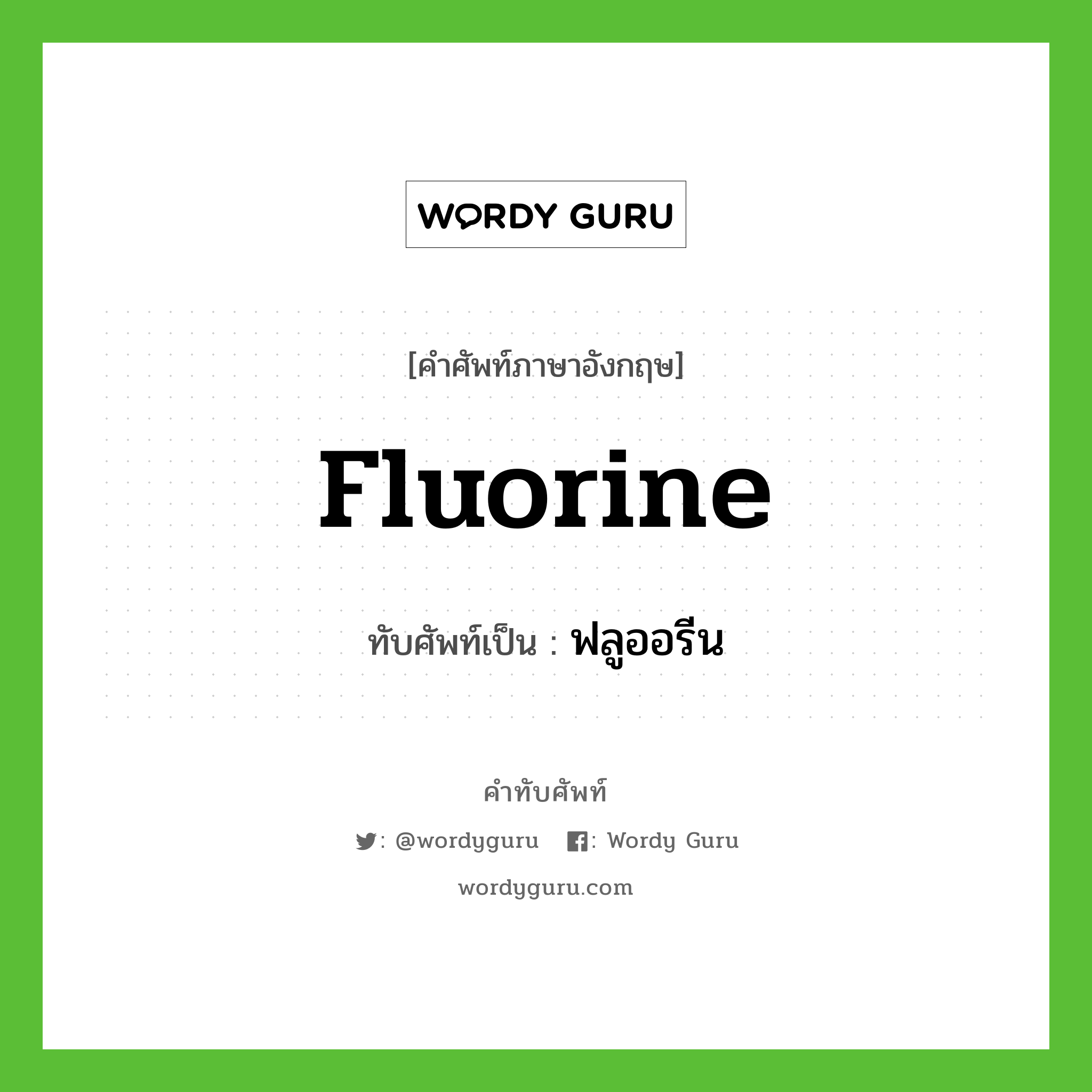 ฟลูออรีน เขียนอย่างไร?, คำศัพท์ภาษาอังกฤษ ฟลูออรีน ทับศัพท์เป็น fluorine