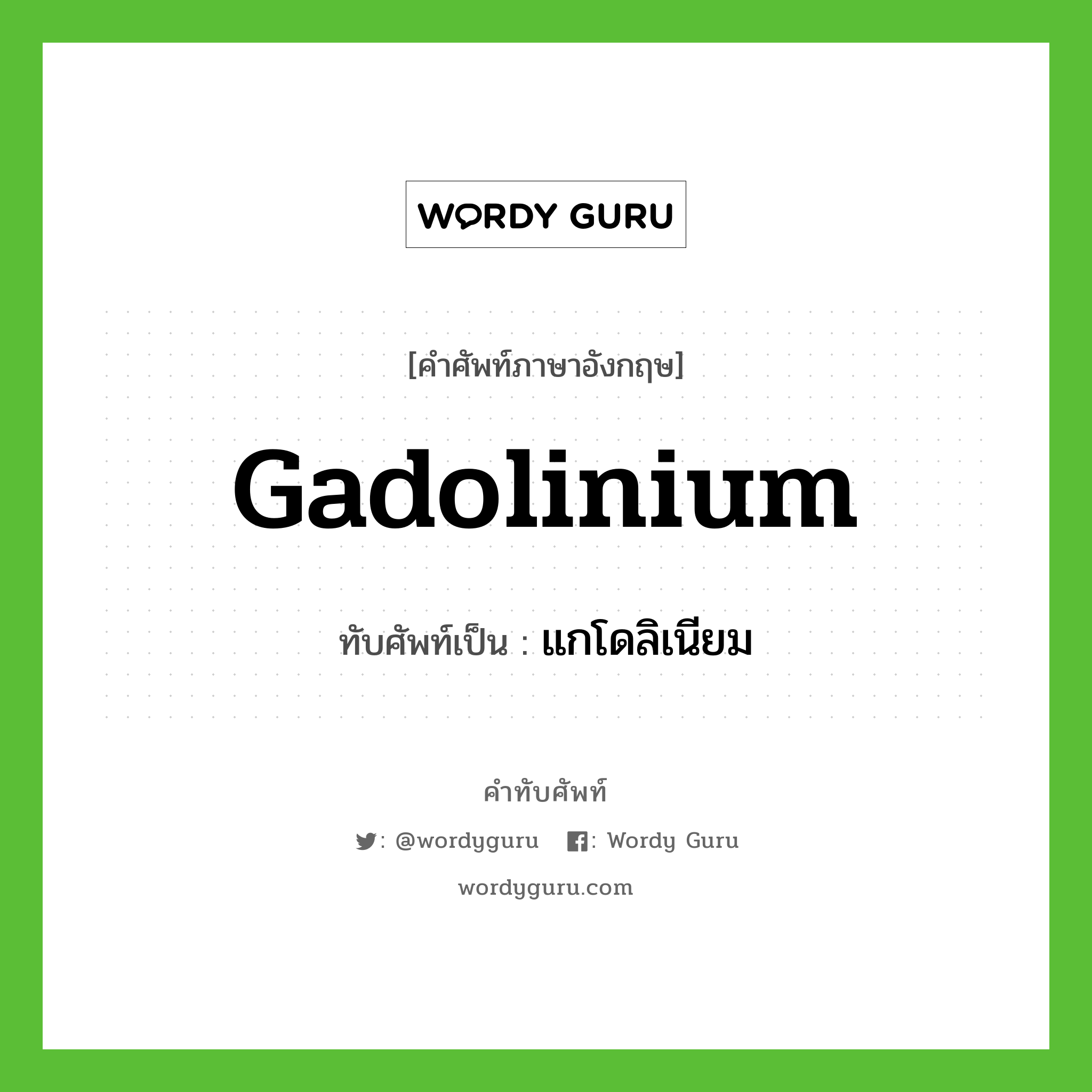gadolinium เขียนเป็นคำไทยว่าอะไร?, คำศัพท์ภาษาอังกฤษ gadolinium ทับศัพท์เป็น แกโดลิเนียม
