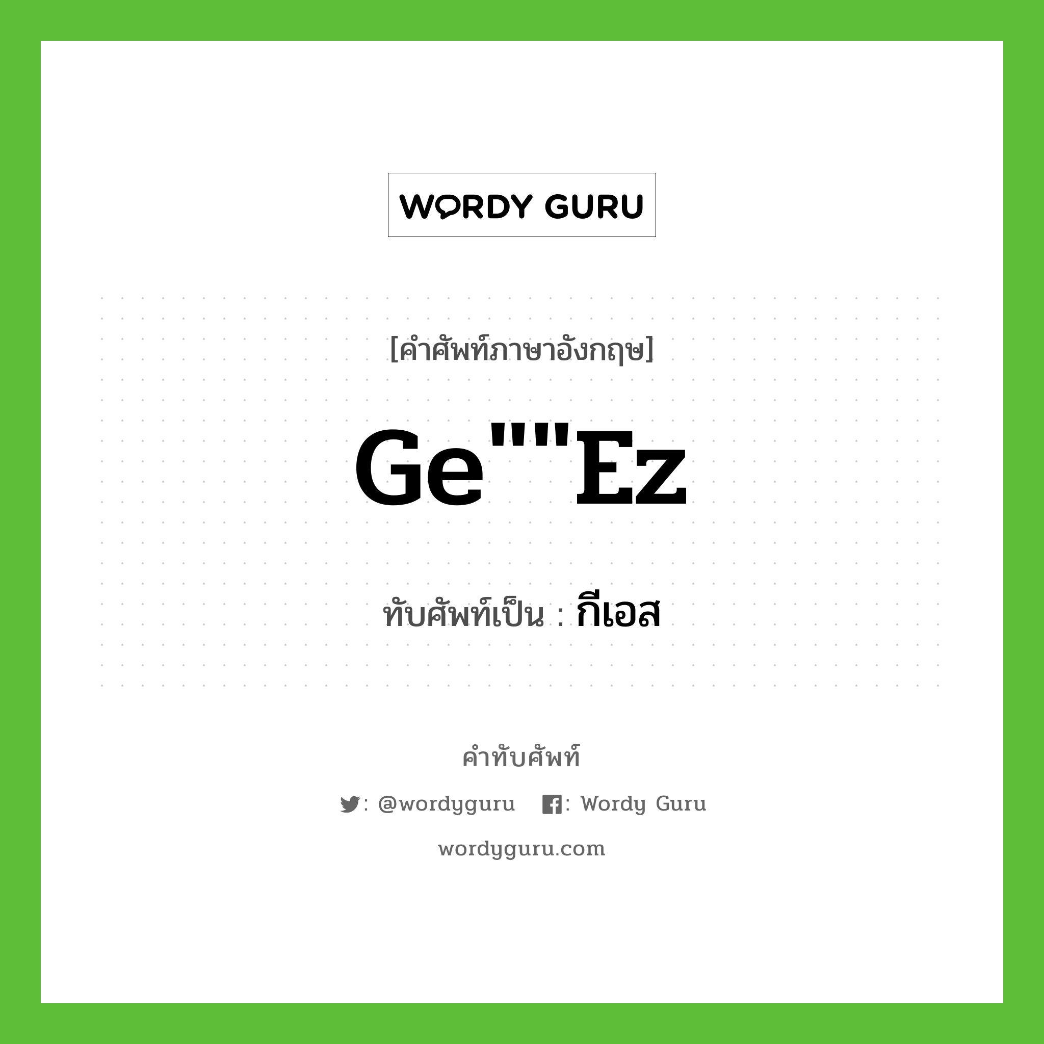 Ge""ez เขียนเป็นคำไทยว่าอะไร?, คำศัพท์ภาษาอังกฤษ Ge""ez ทับศัพท์เป็น กีเอส