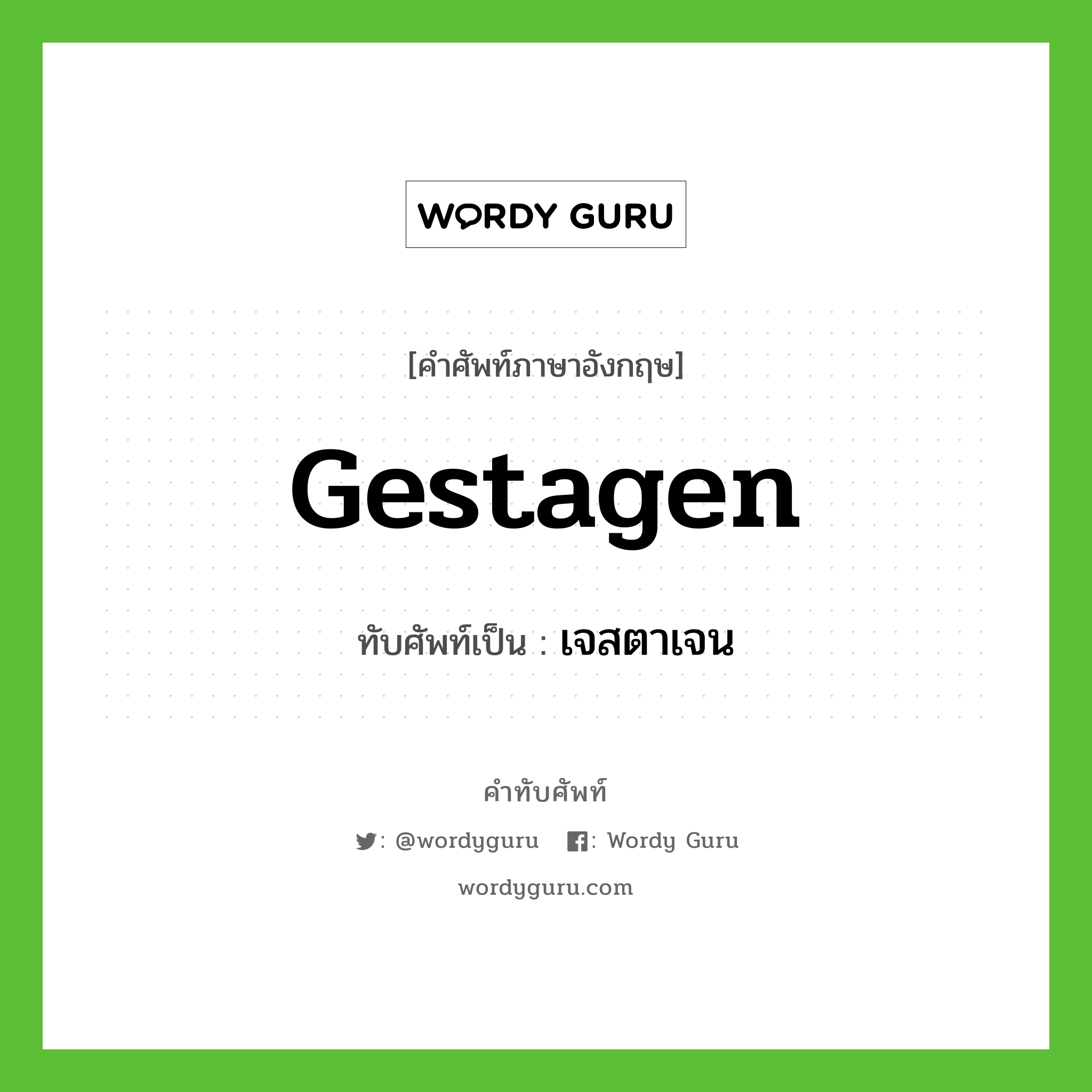 gestagen เขียนเป็นคำไทยว่าอะไร?, คำศัพท์ภาษาอังกฤษ gestagen ทับศัพท์เป็น เจสตาเจน