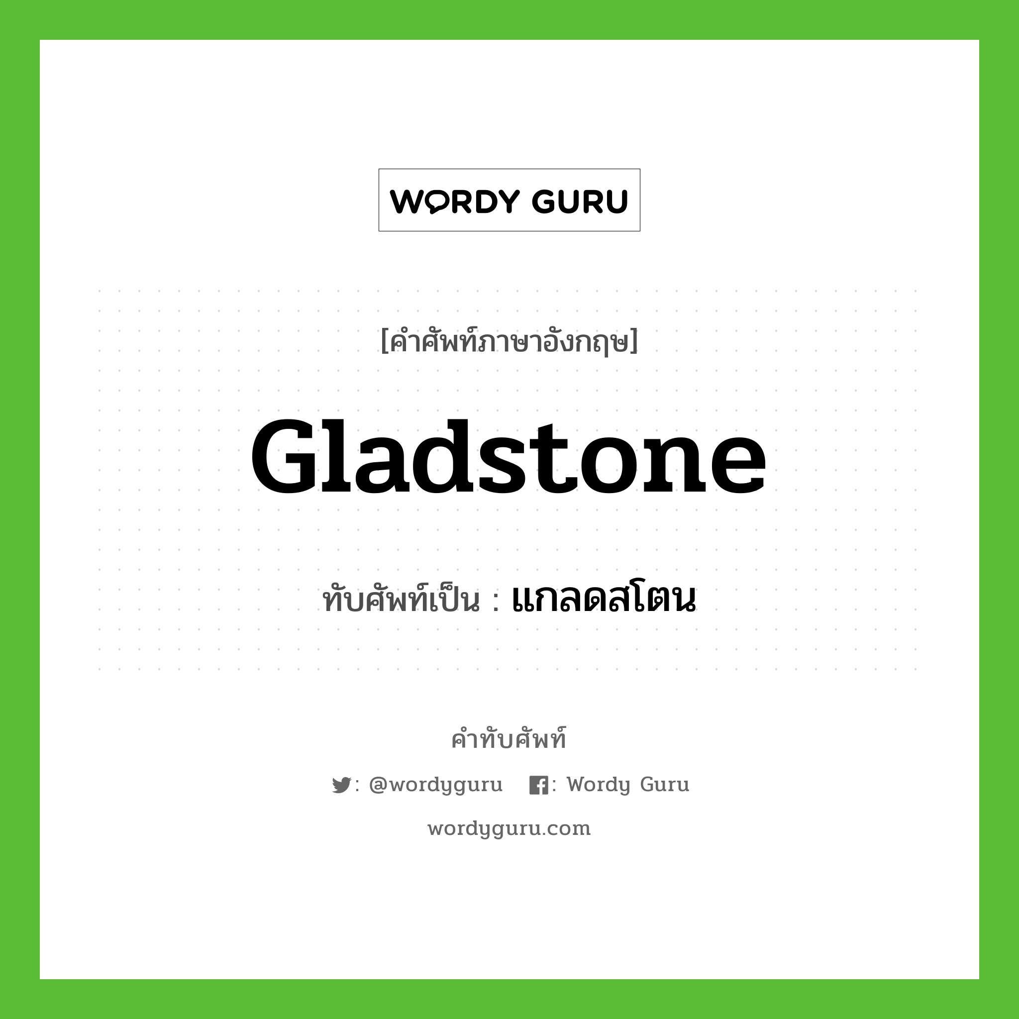 Gladstone เขียนเป็นคำไทยว่าอะไร?, คำศัพท์ภาษาอังกฤษ Gladstone ทับศัพท์เป็น แกลดสโตน
