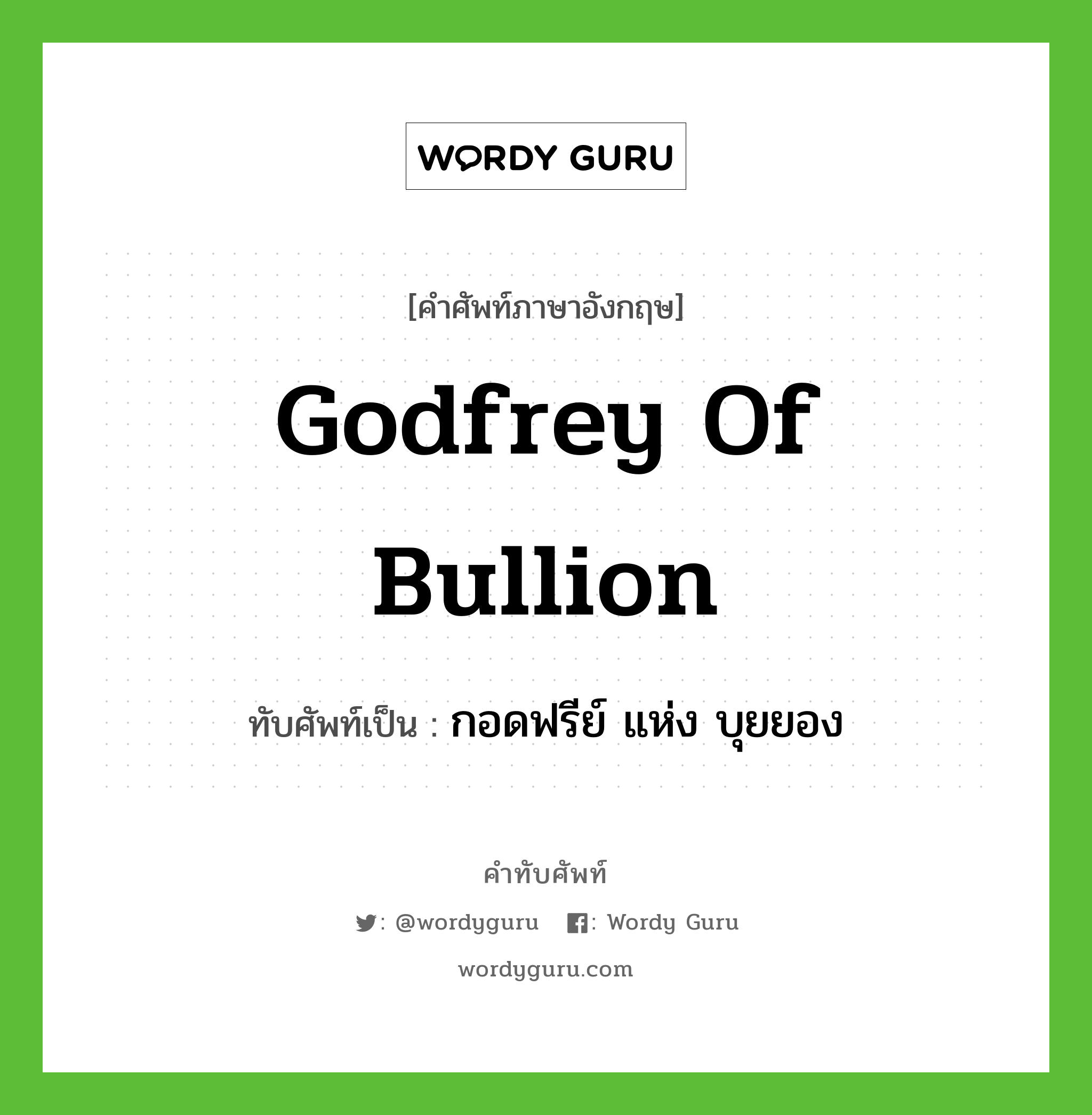 Godfrey of Bullion เขียนเป็นคำไทยว่าอะไร?, คำศัพท์ภาษาอังกฤษ Godfrey of Bullion ทับศัพท์เป็น กอดฟรีย์ แห่ง บุยยอง