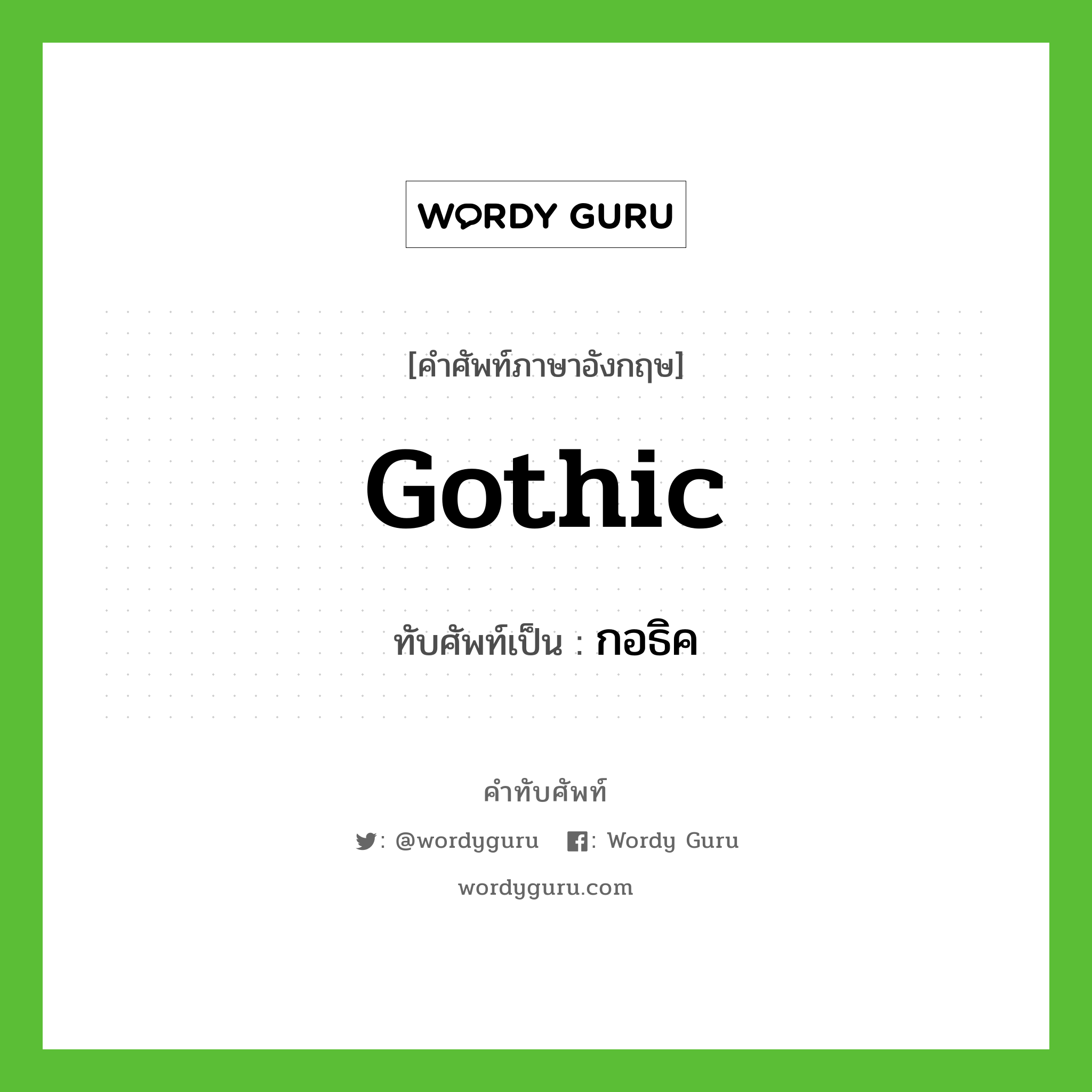gothic เขียนเป็นคำไทยว่าอะไร?, คำศัพท์ภาษาอังกฤษ gothic ทับศัพท์เป็น กอธิค