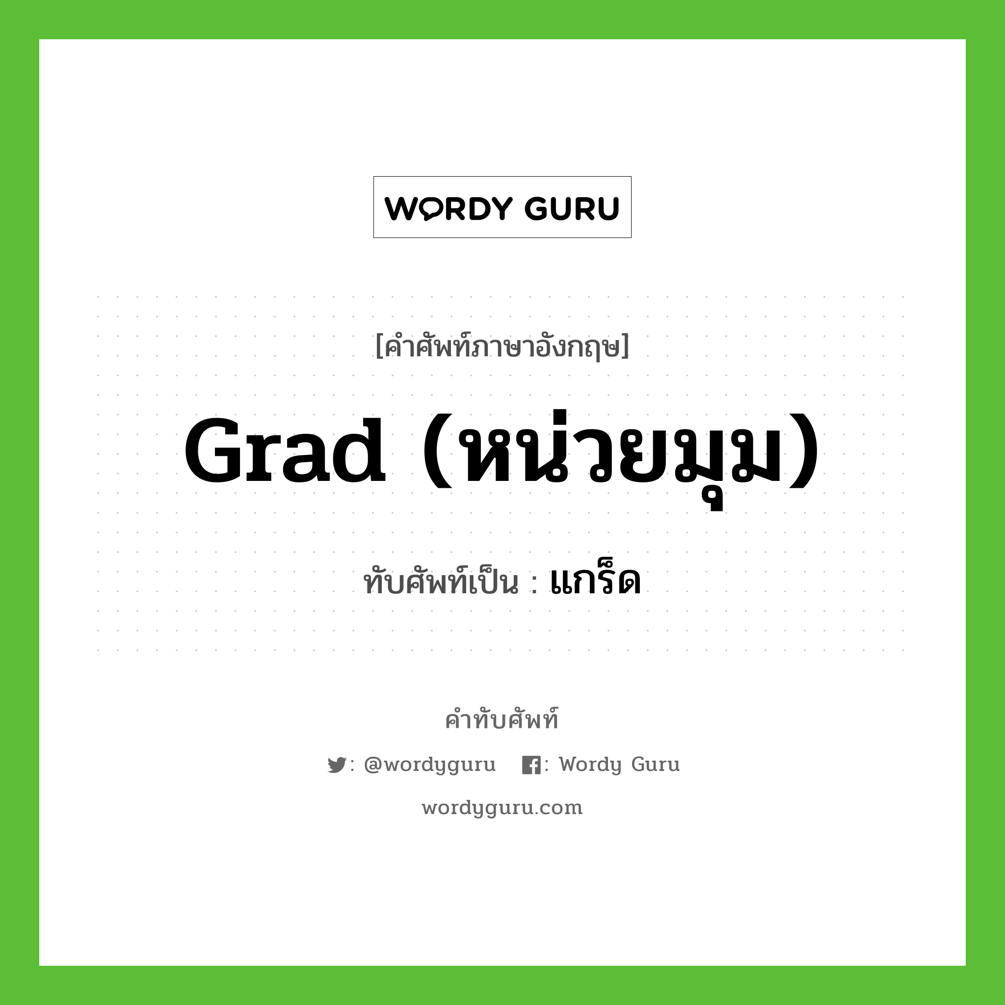 grad (หน่วยมุม) เขียนเป็นคำไทยว่าอะไร?, คำศัพท์ภาษาอังกฤษ grad (หน่วยมุม) ทับศัพท์เป็น แกร็ด