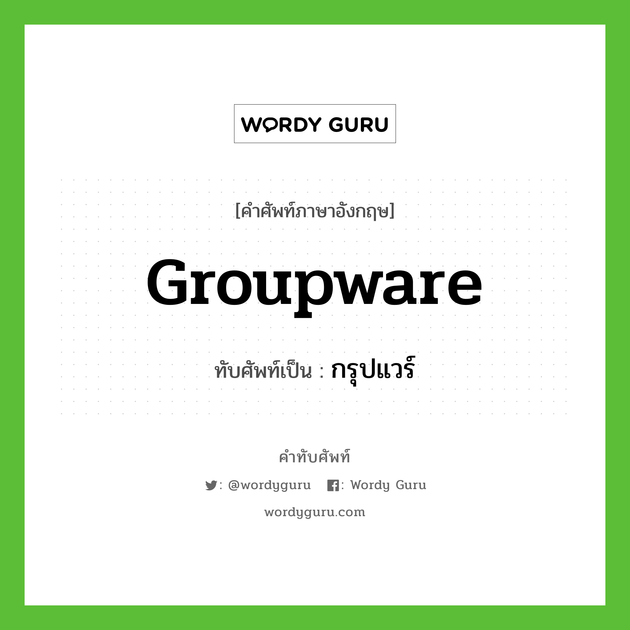 groupware เขียนเป็นคำไทยว่าอะไร?, คำศัพท์ภาษาอังกฤษ groupware ทับศัพท์เป็น กรุปแวร์