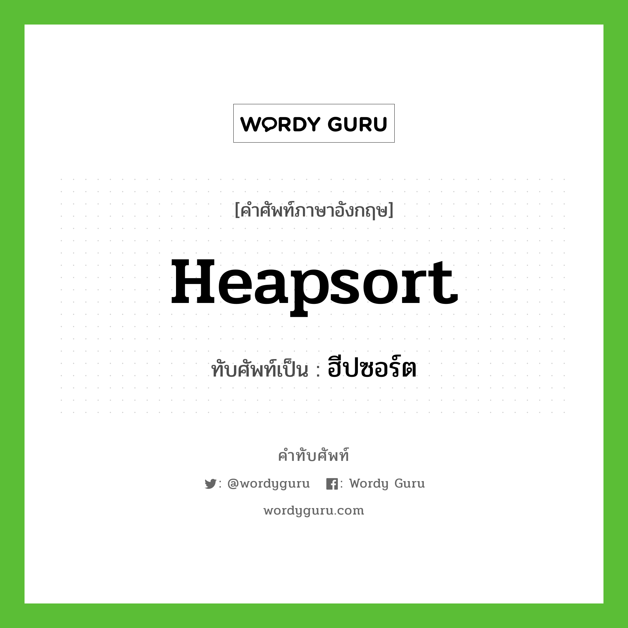 heapsort เขียนเป็นคำไทยว่าอะไร?, คำศัพท์ภาษาอังกฤษ heapsort ทับศัพท์เป็น ฮีปซอร์ต