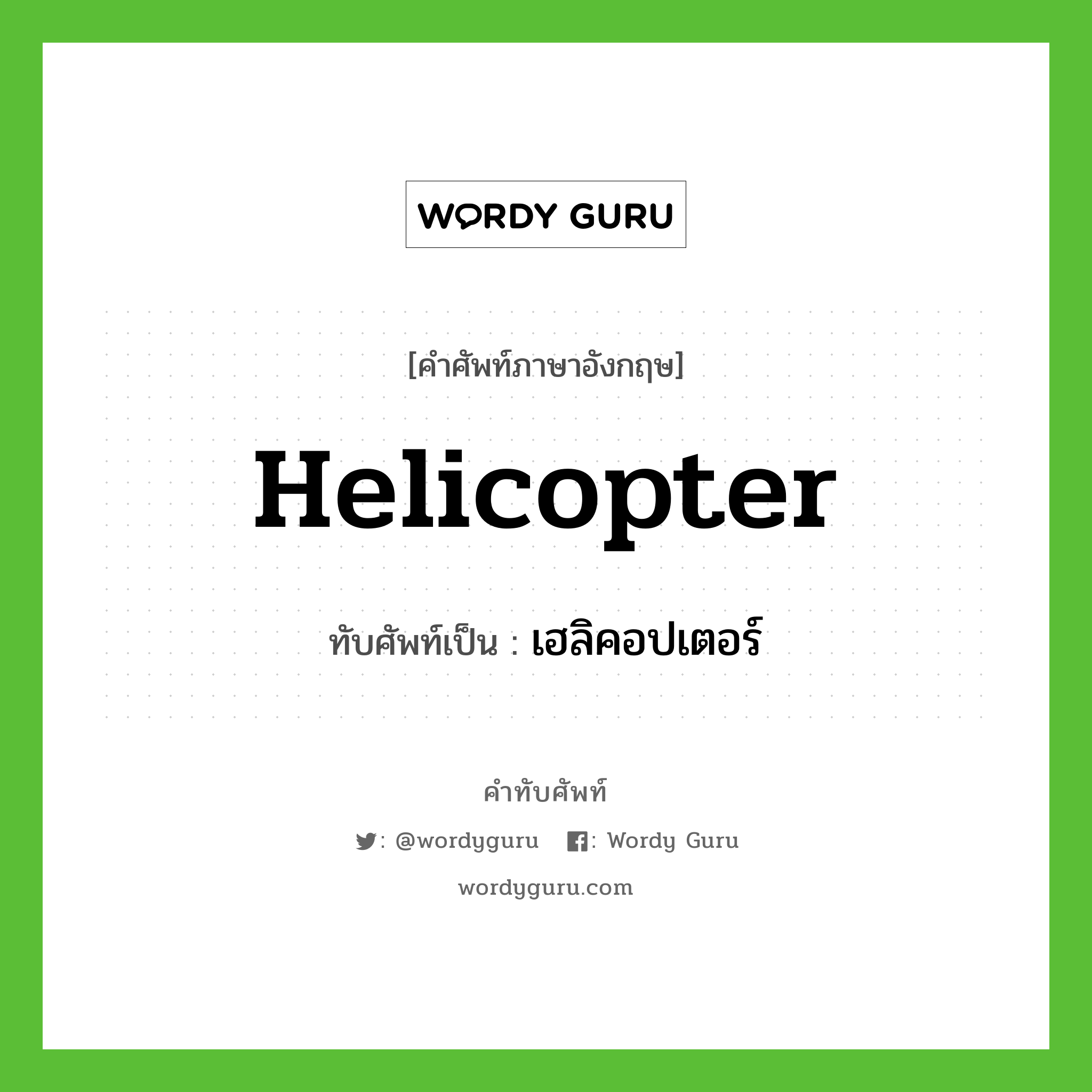 helicopter เขียนเป็นคำไทยว่าอะไร?, คำศัพท์ภาษาอังกฤษ helicopter ทับศัพท์เป็น เฮลิคอปเตอร์