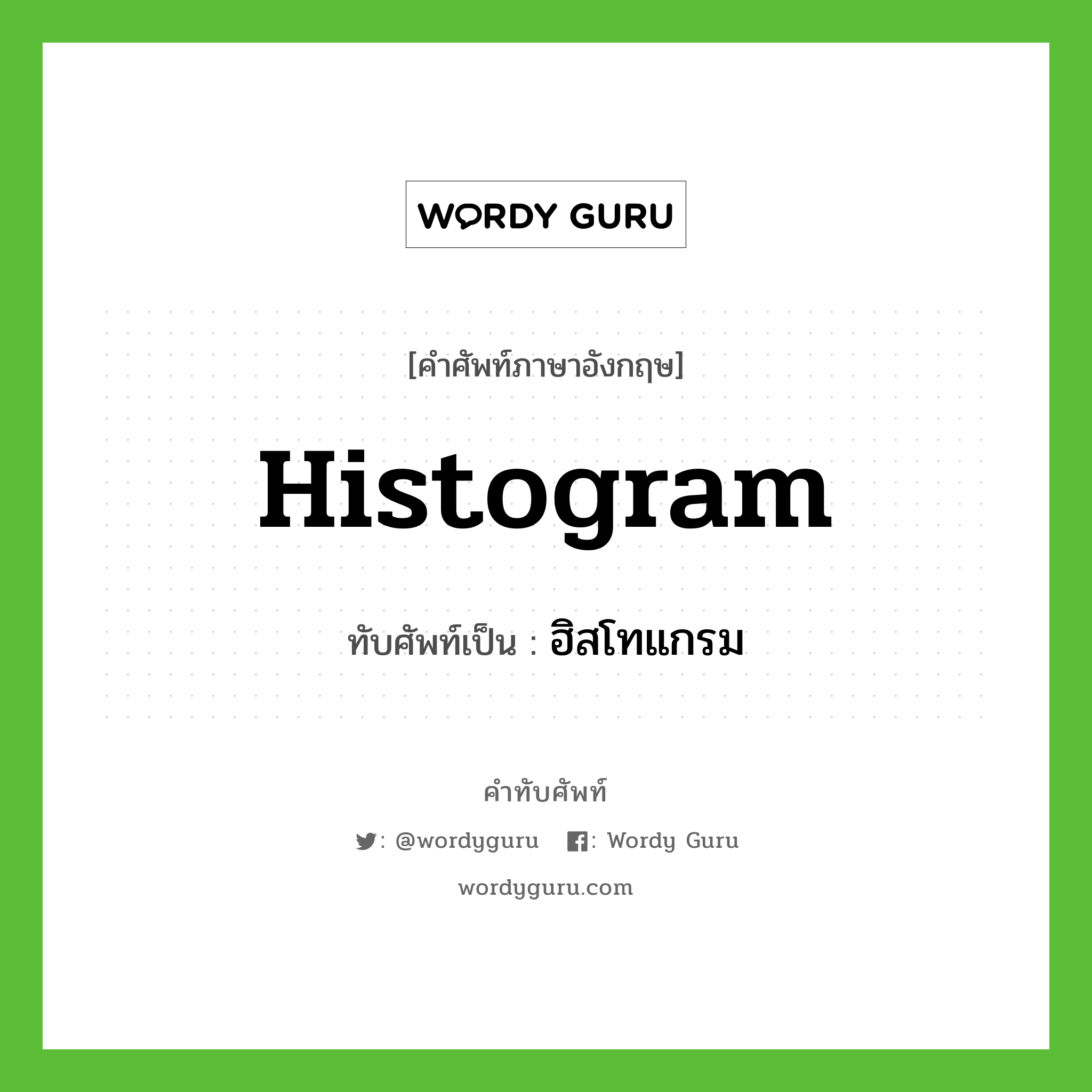 histogram เขียนเป็นคำไทยว่าอะไร?, คำศัพท์ภาษาอังกฤษ histogram ทับศัพท์เป็น ฮิสโทแกรม