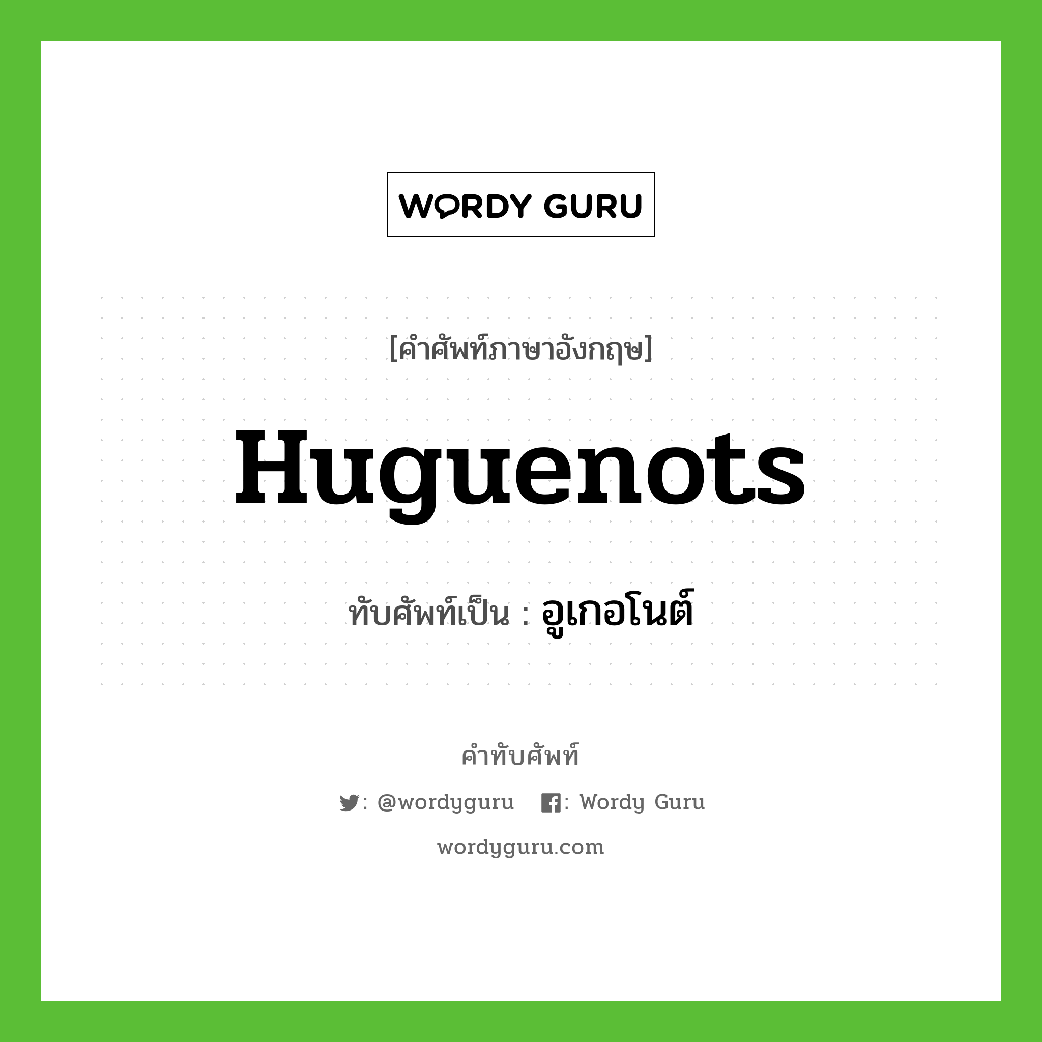Huguenots เขียนเป็นคำไทยว่าอะไร?, คำศัพท์ภาษาอังกฤษ Huguenots ทับศัพท์เป็น อูเกอโนต์