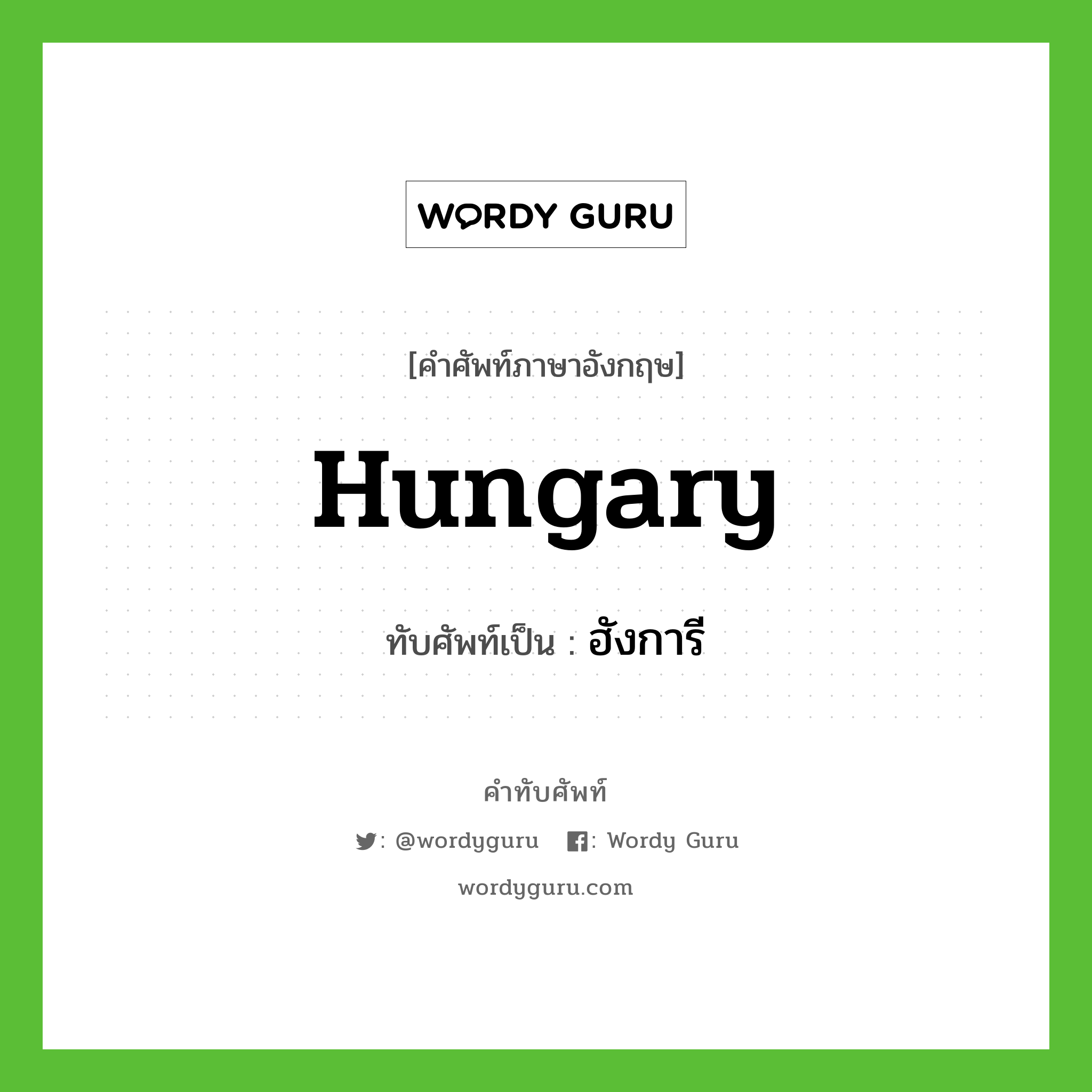 ฮังการี เขียนอย่างไร?, คำศัพท์ภาษาอังกฤษ ฮังการี ทับศัพท์เป็น Hungary