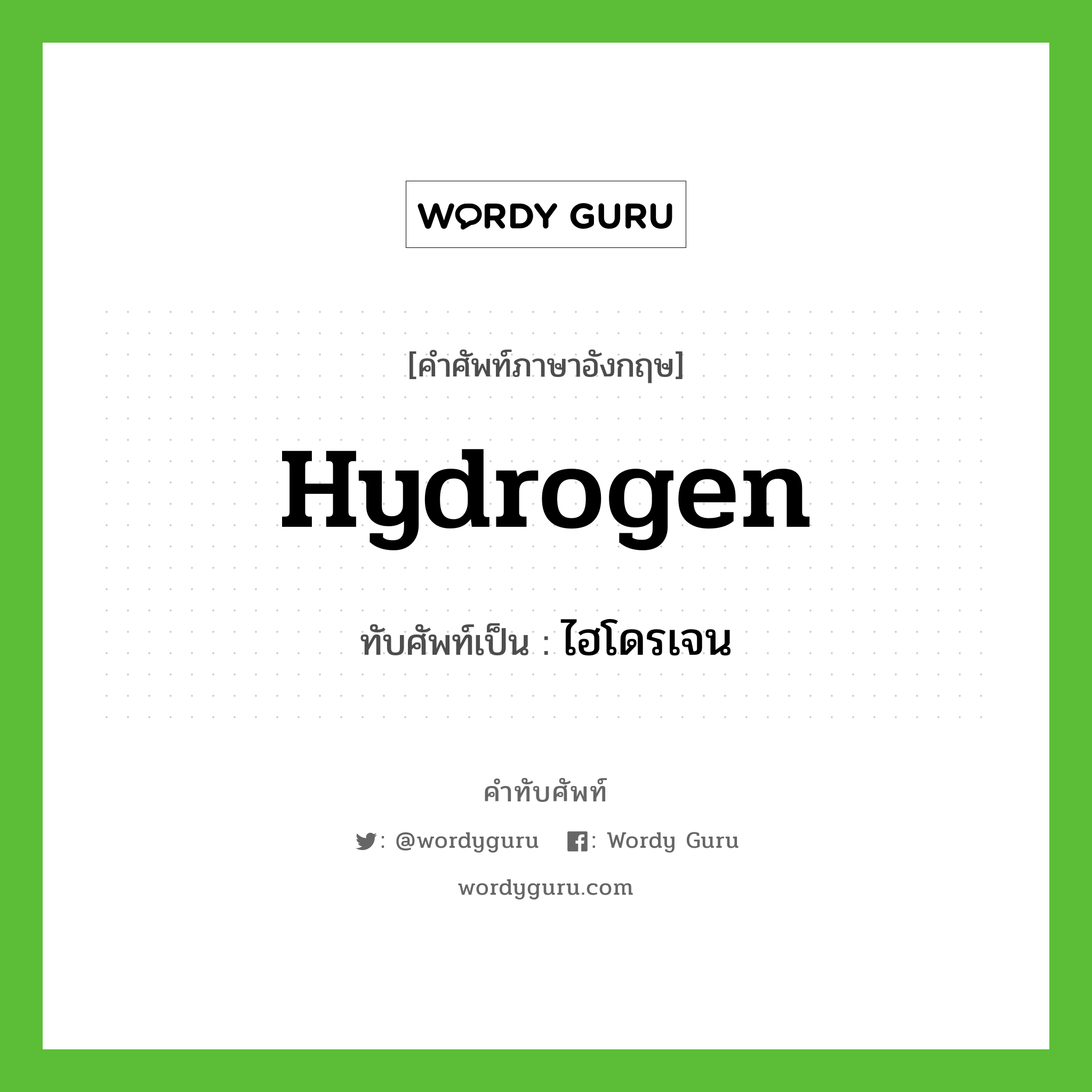 ไฮโดรเจน เขียนอย่างไร?, คำศัพท์ภาษาอังกฤษ ไฮโดรเจน ทับศัพท์เป็น hydrogen